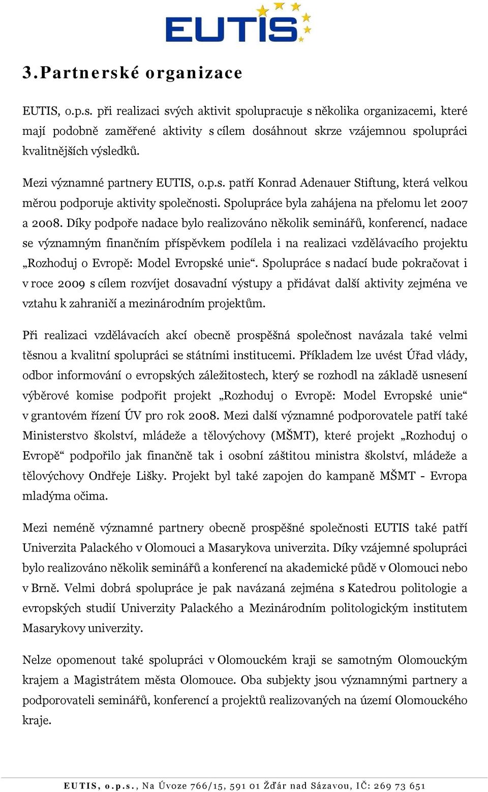 Díky podpoře nadace bylo realizováno několik seminářů, konferencí, nadace se významným finančním příspěvkem podílela i na realizaci vzdělávacího projektu Rozhoduj o Evropě: Model Evropské unie.