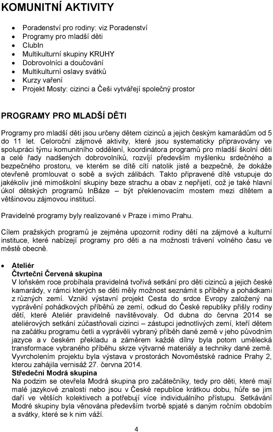 Celoroční zájmové aktivity, které jsou systematicky připravovány ve spolupráci týmu komunitního oddělení, koordinátora programů pro mladší školní děti a celé řady nadšených dobrovolníků, rozvíjí