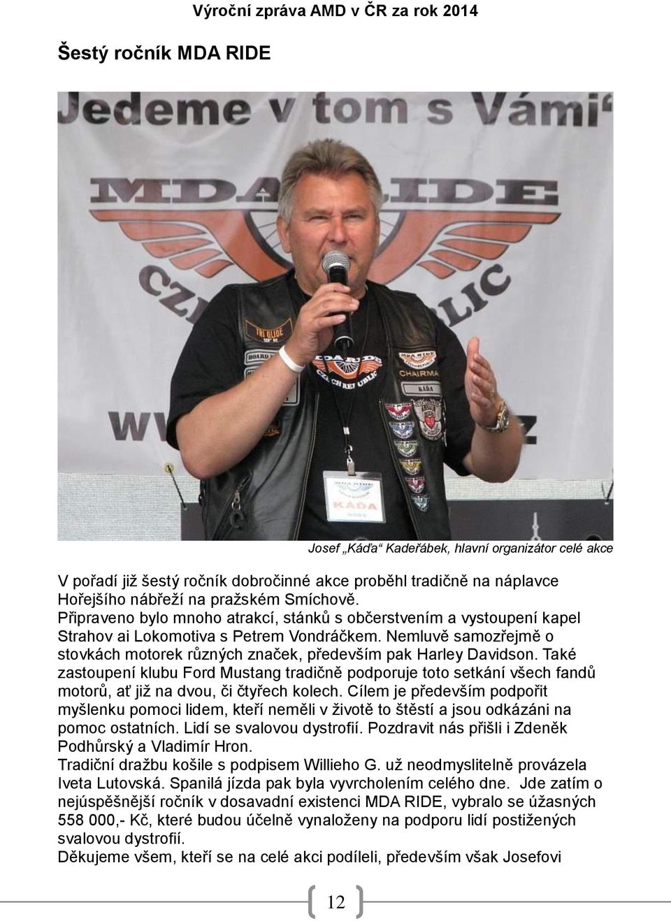 Nemluvě samozřejmě o stovkách motorek různých značek, především pak Harley Davidson.