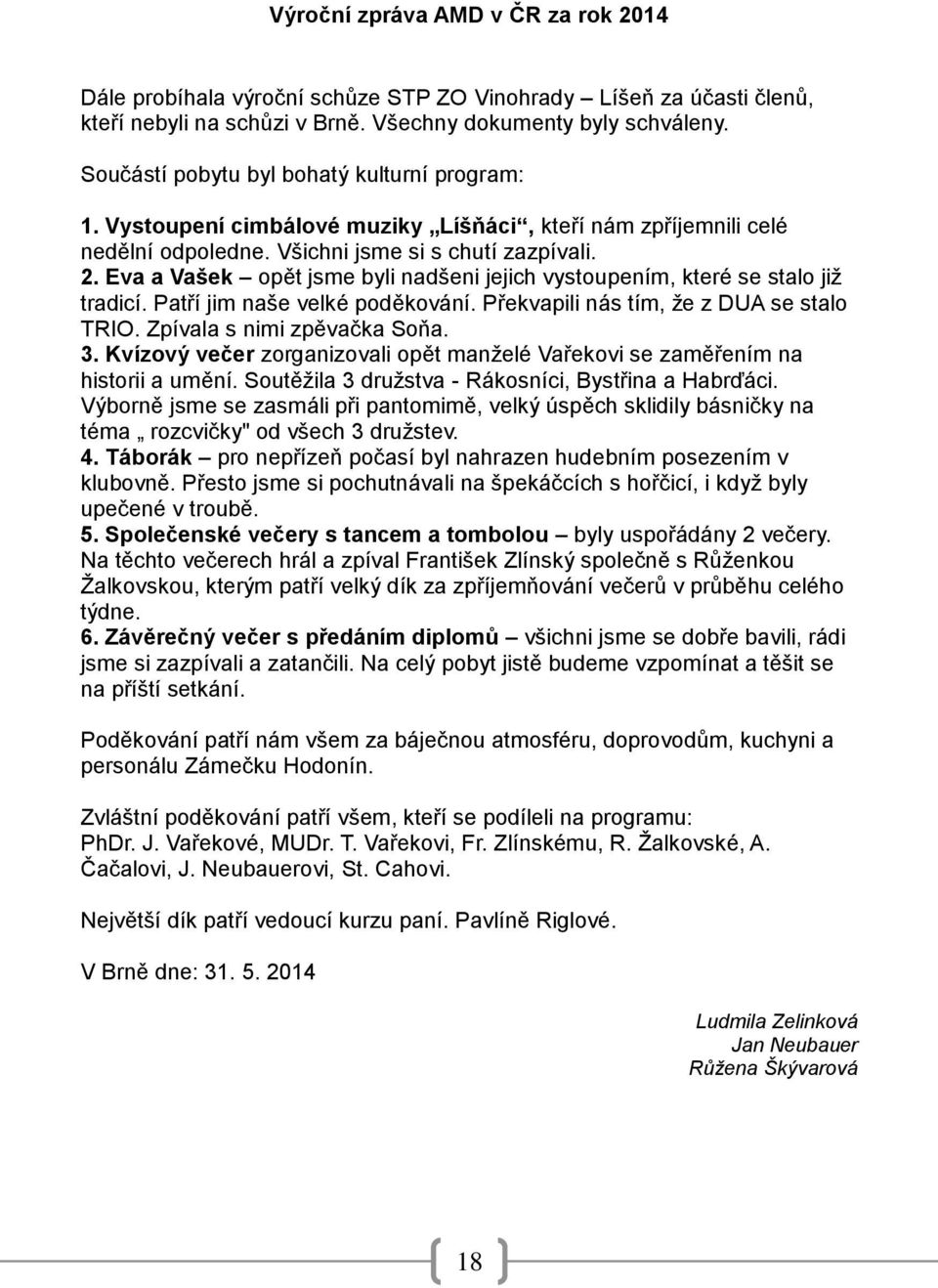 Eva a Vašek opět jsme byli nadšeni jejich vystoupením, které se stalo již tradicí. Patří jim naše velké poděkování. Překvapili nás tím, že z DUA se stalo TRIO. Zpívala s nimi zpěvačka Soňa. 3.