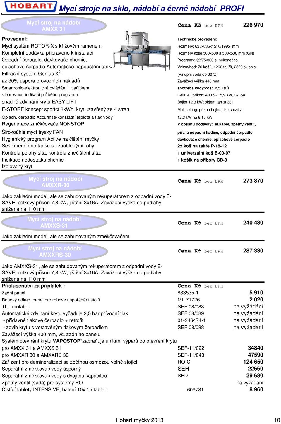 7,3 kw, jištění 3x16A, Zavážecí výška od podlahy snížena na 110 mm AMXXS-31 240 430 AMXXRS-30 287 330 Jako AMXXS-31, ale se zabudovaným rekuperátorem z odpadní vody E- SAVE, celkový příkon 7,3 kw,