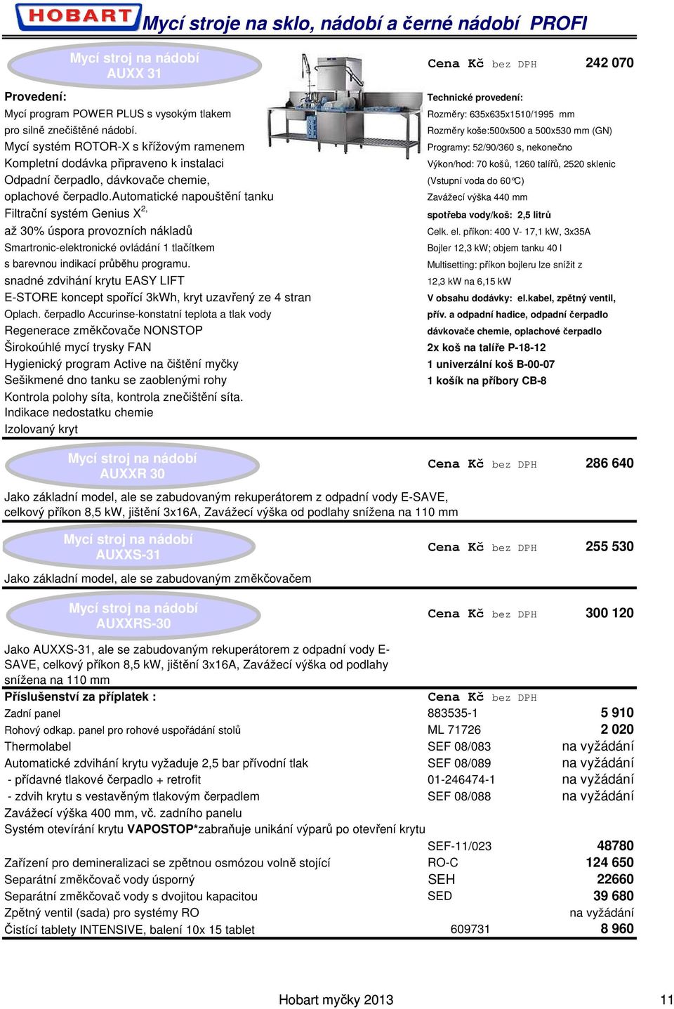 příkon: 400 V- 17,1 kw, 3x35A Bojler 12,3 kw; objem tanku 40 l 2x koš na talíře P-18-12 AUXXR 30 Jako základní model, ale se zabudovaným rekuperátorem z odpadní vody E-SAVE, celkový příkon 8,5 kw,