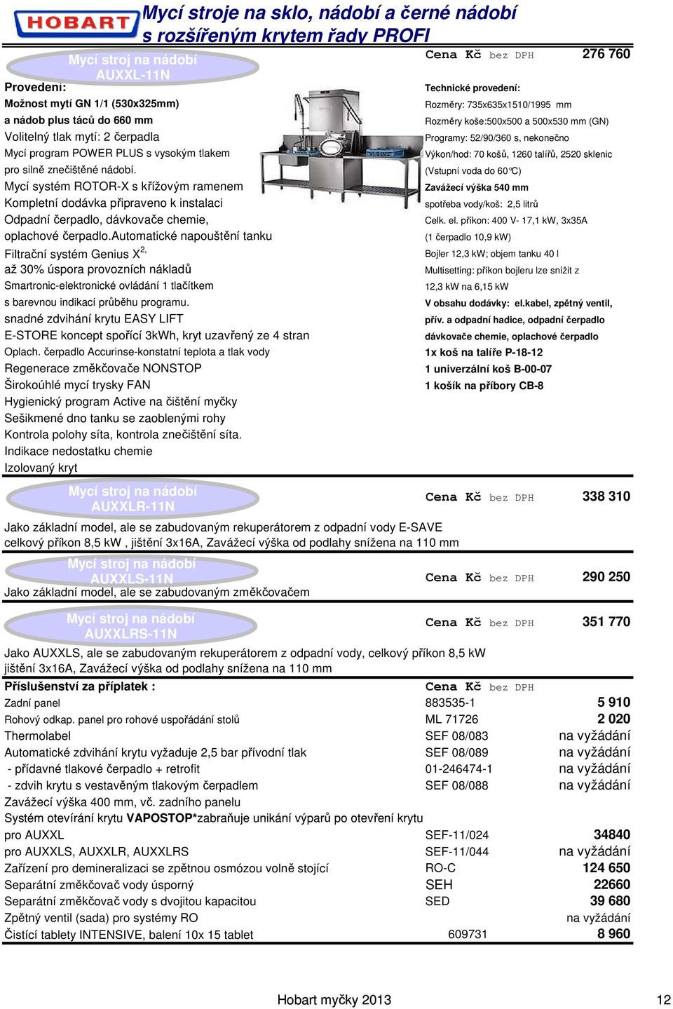 AUXXLR-11N Jako základní model, ale se zabudovaným rekuperátorem z odpadní vody E-SAVE celkový příkon 8,5 kw, jištění 3x16A, Zavážecí výška od podlahy snížena na 110 mm AUXXLS-11N AUXXLRS-11N 276 760