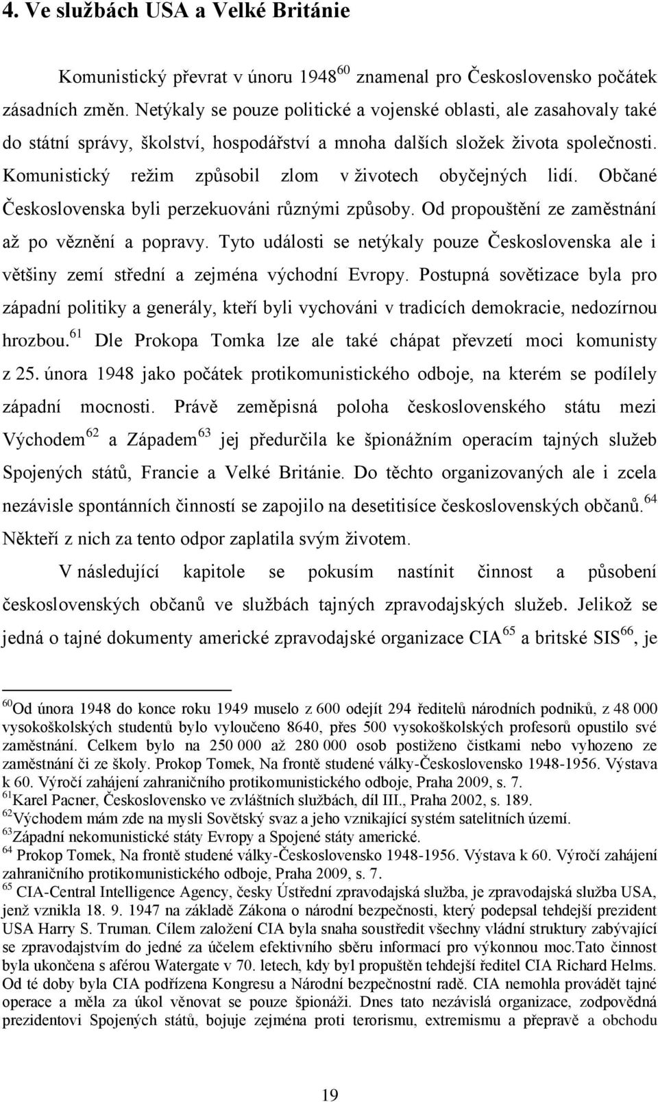 Komunistický reţim způsobil zlom v ţivotech obyčejných lidí. Občané Československa byli perzekuováni různými způsoby. Od propouštění ze zaměstnání aţ po věznění a popravy.