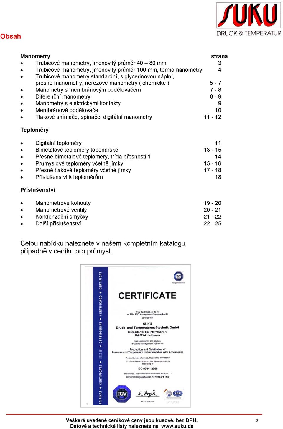 digitální manometry 11-12 Teploměry Digitální teploměry 11 Bimetalové teploměry topenářské 13-15 Přesné bimetalové teploměry, třída přesnosti 1 14 Průmyslové teploměry včetně jímky 15-16 Přesné