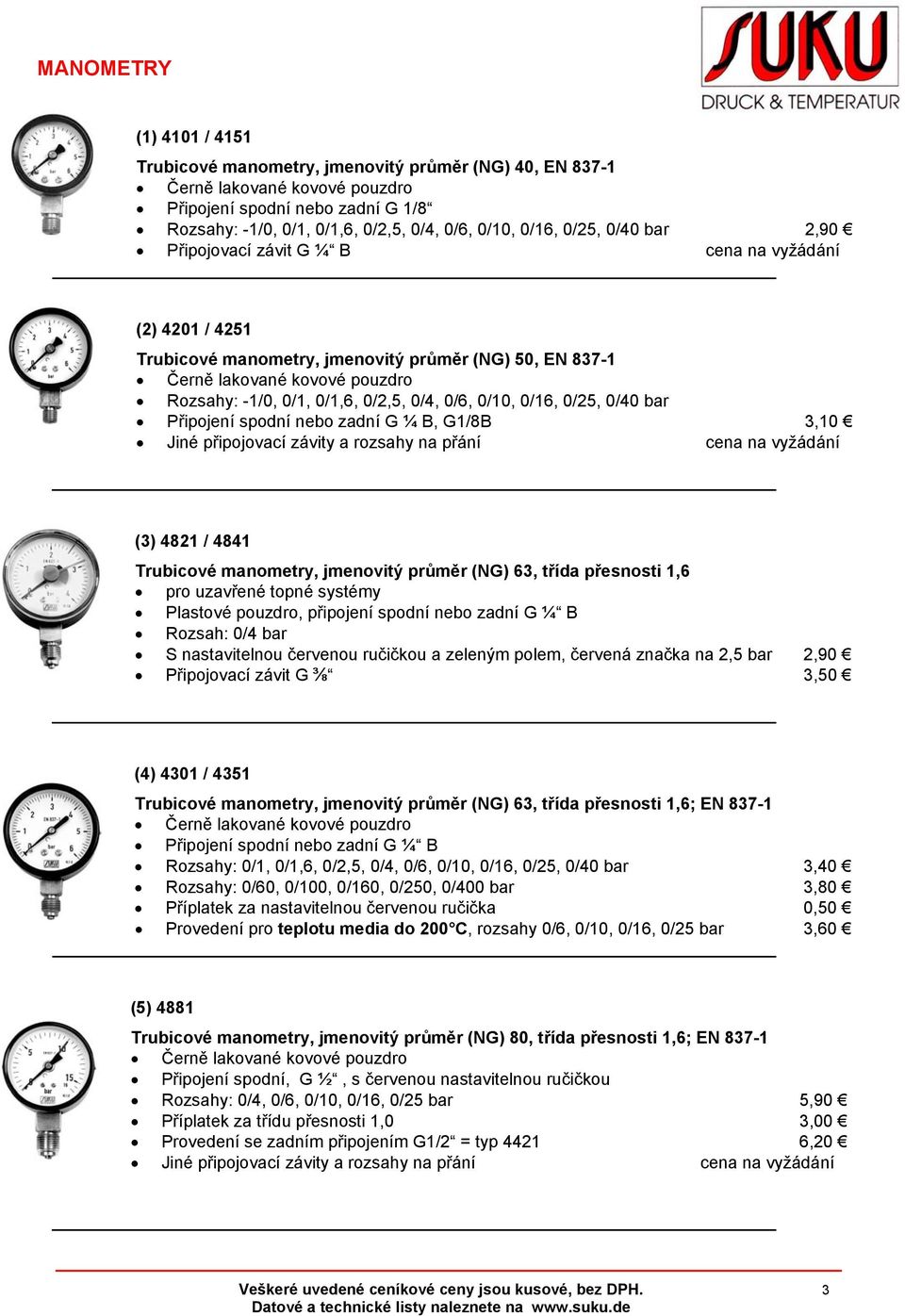 0/2,5, 0/4, 0/6, 0/10, 0/16, 0/25, 0/40 bar Připojení spodní nebo zadní G ¼ B, G1/8B 3,10 Jiné připojovací závity a rozsahy na přání cena na vyžádání (3) 4821 / 4841 Trubicové manometry, jmenovitý