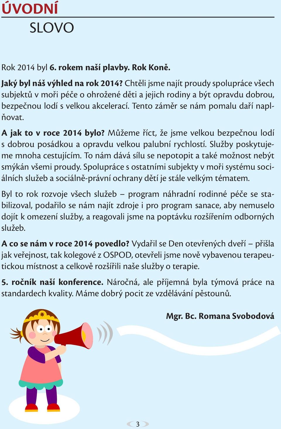 A jak to v roce 2014 bylo? Můžeme říct, že jsme velkou bezpečnou lodí s dobrou posádkou a opravdu velkou palubní rychlostí. Služby poskytujeme mnoha cestujícím.