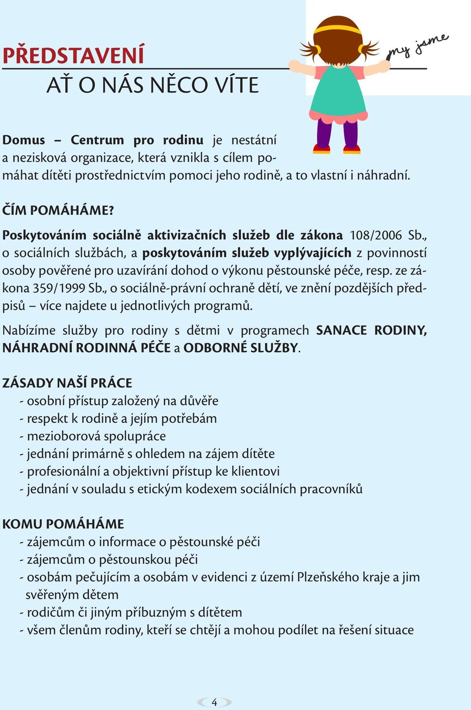 , o sociálních službách, a poskytováním služeb vyplývajících z povinností osoby pověřené pro uzavírání dohod o výkonu pěstounské péče, resp. ze zákona 359/1999 Sb.