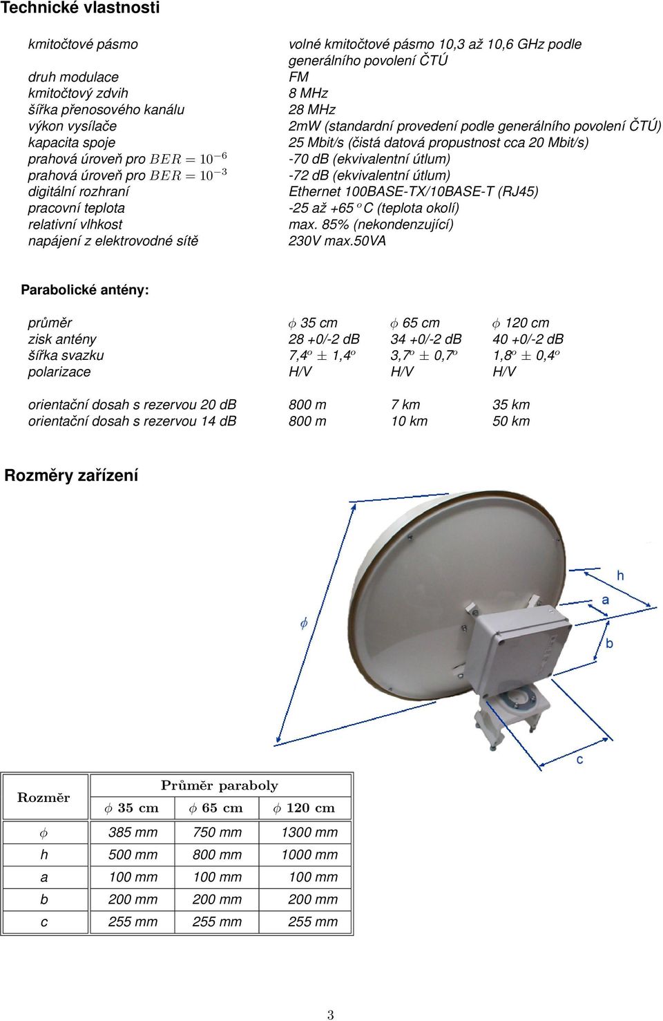 generálního povolení ČTÚ) 25 Mbit/s (čistá datová propustnost cca 20 Mbit/s) -70 db (ekvivalentní útlum) -72 db (ekvivalentní útlum) Ethernet 100BASE-TX/10BASE-T (RJ45) -25 až +65 o C (teplota okolí)