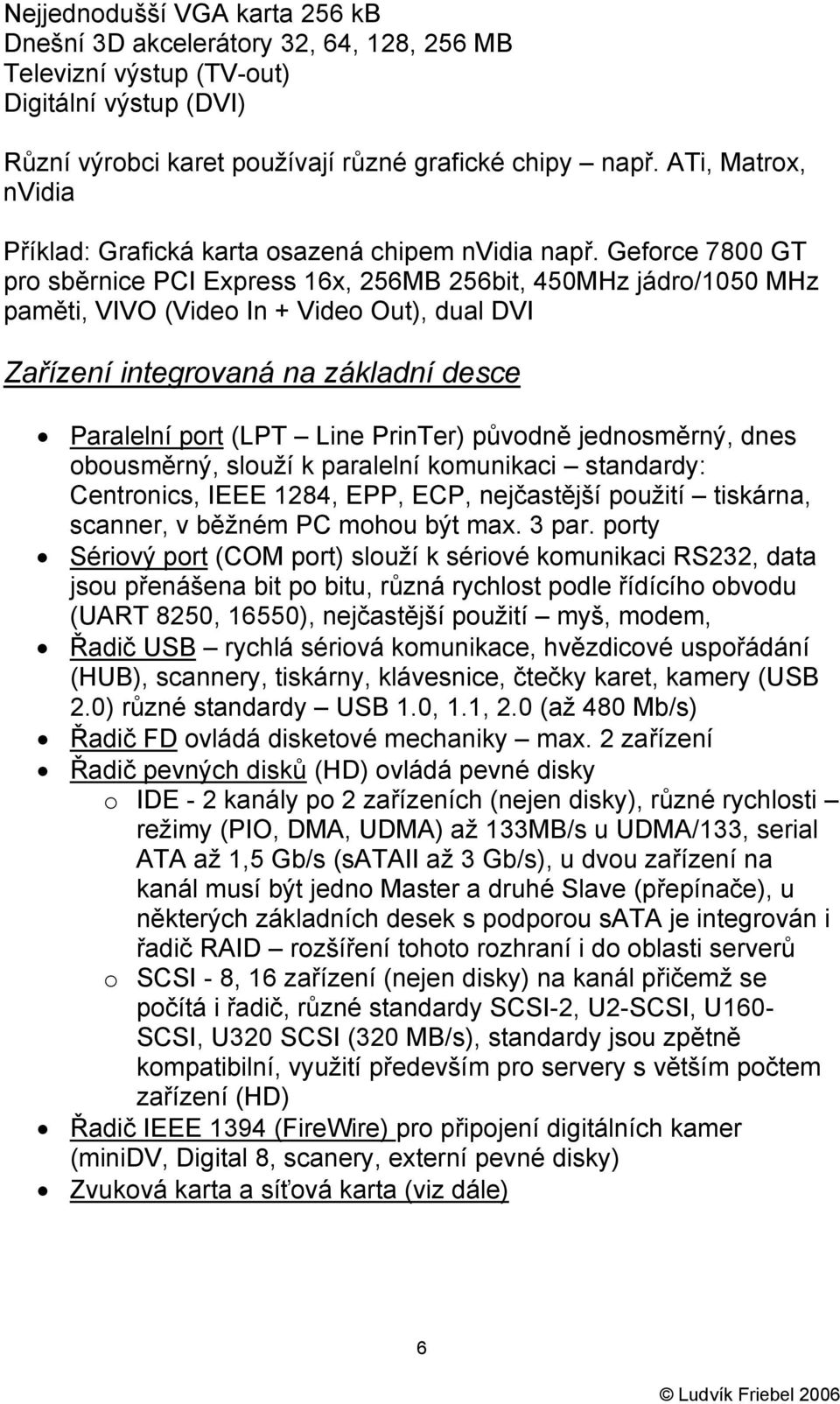 Geforce 7800 GT pro sběrnice PCI Express 16x, 256MB 256bit, 450MHz jádro/1050 MHz paměti, VIVO (Video In + Video Out), dual DVI Zařízení integrovaná na základní desce Paralelní port (LPT Line