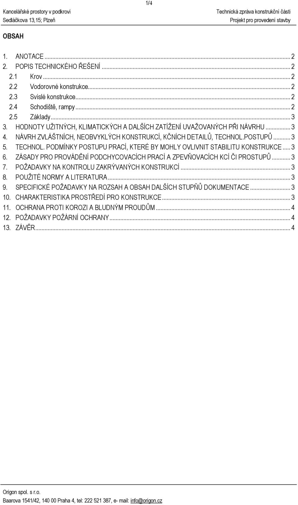 POSTUPŮ... 3 5. TECHNOL. PODMÍNKY POSTUPU PRACÍ, KTERÉ BY MOHLY OVLIVNIT STABILITU KONSTRUKCE... 3 6. ZÁSADY PRO PROVÁDĚNÍ PODCHYCOVACÍCH PRACÍ A ZPEVŇOVACÍCH KCÍ ČI PROSTUPŮ... 3 7.