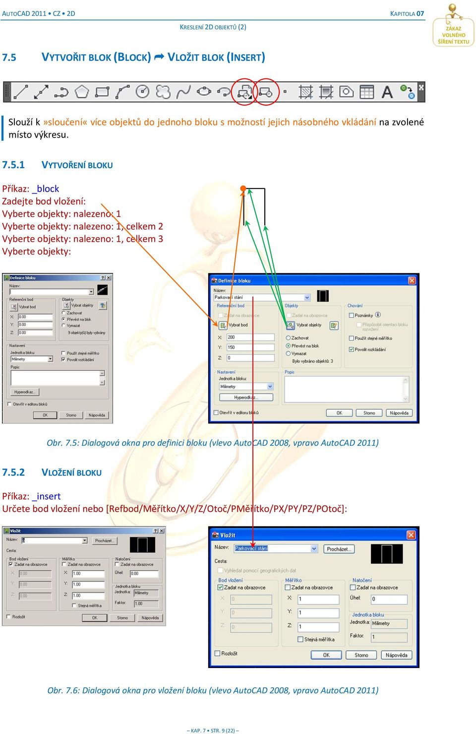 3 Vyberte objekty: Obr. 7.5: Dialogová okna pro definici bloku (vlevo AutoCAD 2008, vpravo AutoCAD 2011) 7.5.2 VLOŽENÍ BLOKU Příkaz: _insert Určete bod vložení nebo *Refbod/Měřítko/X/Y/Z/Otoč/PMěřítko/PX/PY/PZ/POtoč+: Obr.