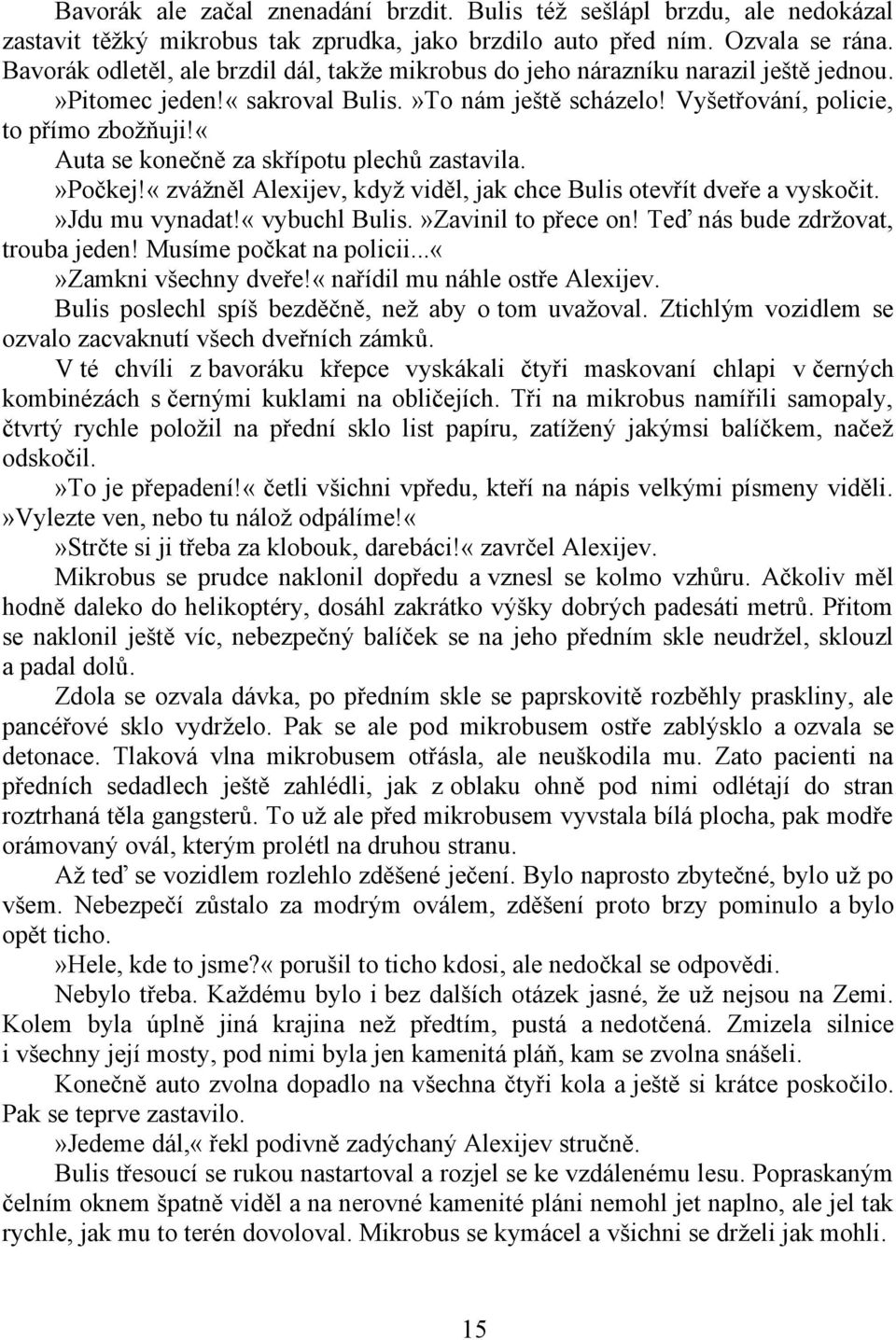 «auta se konečně za skřípotu plechů zastavila.»počkej!«zvážněl Alexijev, když viděl, jak chce Bulis otevřít dveře a vyskočit.»jdu mu vynadat!«vybuchl Bulis.»Zavinil to přece on!