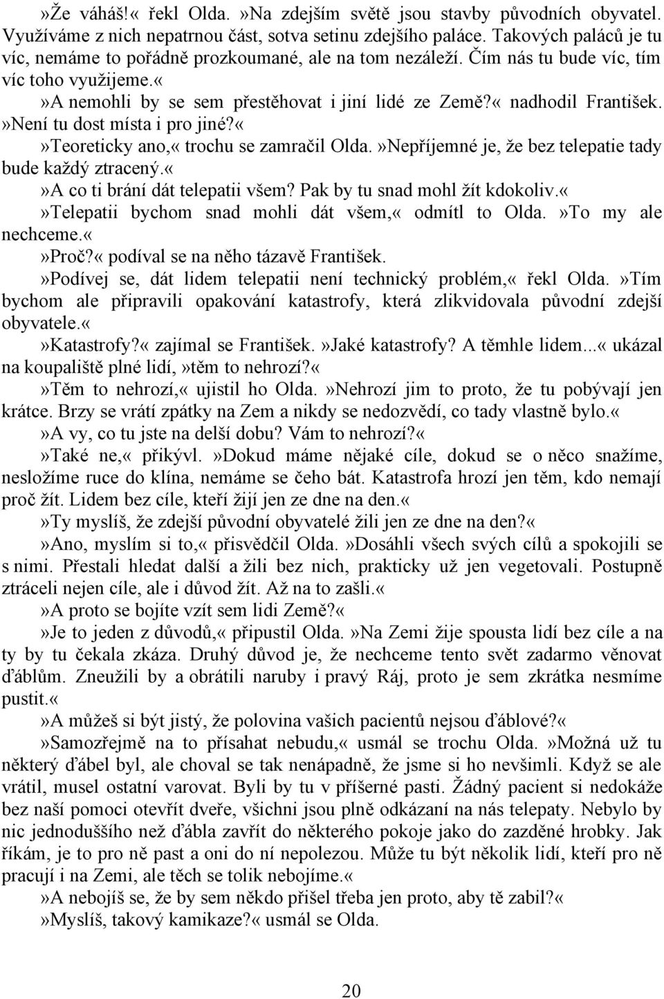 »Není tu dost místa i pro jiné?teoreticky ano,«trochu se zamračil Olda.»Nepříjemné je, že bez telepatie tady bude každý ztracený.a co ti brání dát telepatii všem? Pak by tu snad mohl žít kdokoliv.