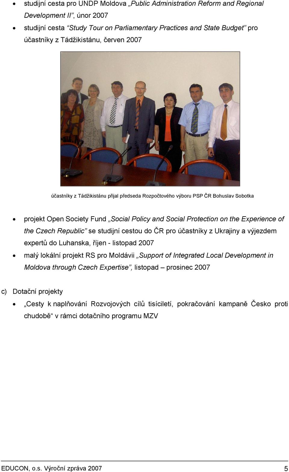 se studijní cestou do ČR pro účastníky z Ukrajiny a výjezdem expertů do Luhanska, říjen - listopad 2007 malý lokální projekt RS pro Moldávii Support of Integrated Local Development in Moldova through