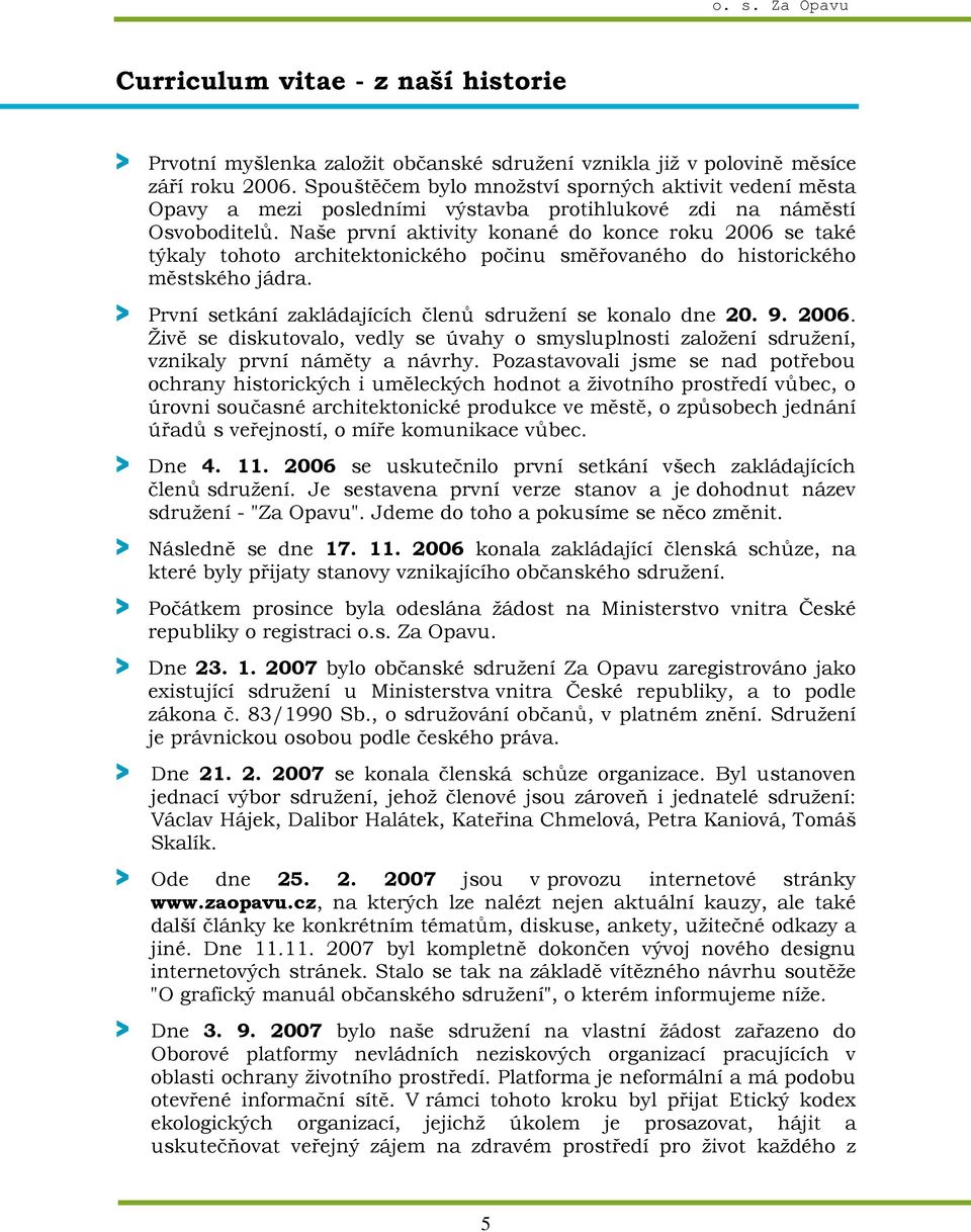 Naše první aktivity konané do konce roku 2006 se také týkaly tohoto architektonického počinu směřovaného do historického městského jádra. > První setkání zakládajících členů sdružení se konalo dne 20.