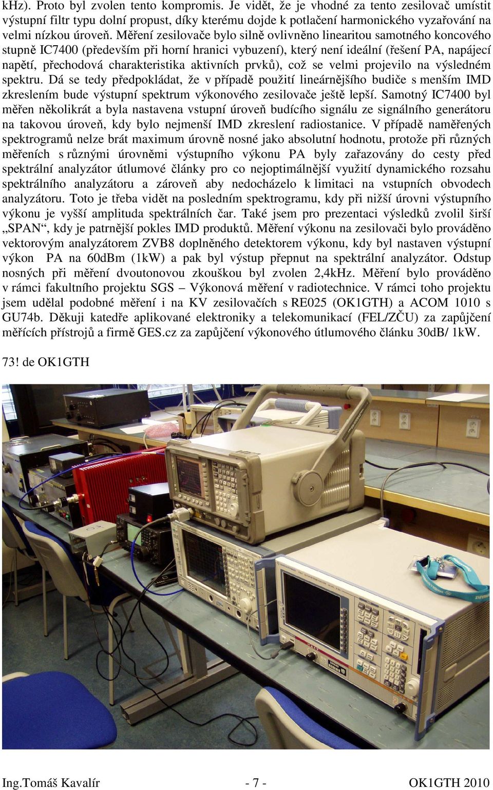 Měření zesilovače bylo silně ovlivněno linearitou samotného koncového stupně IC7400 (především při horní hranici vybuzení), který není ideální (řešení PA, napájecí napětí, přechodová charakteristika