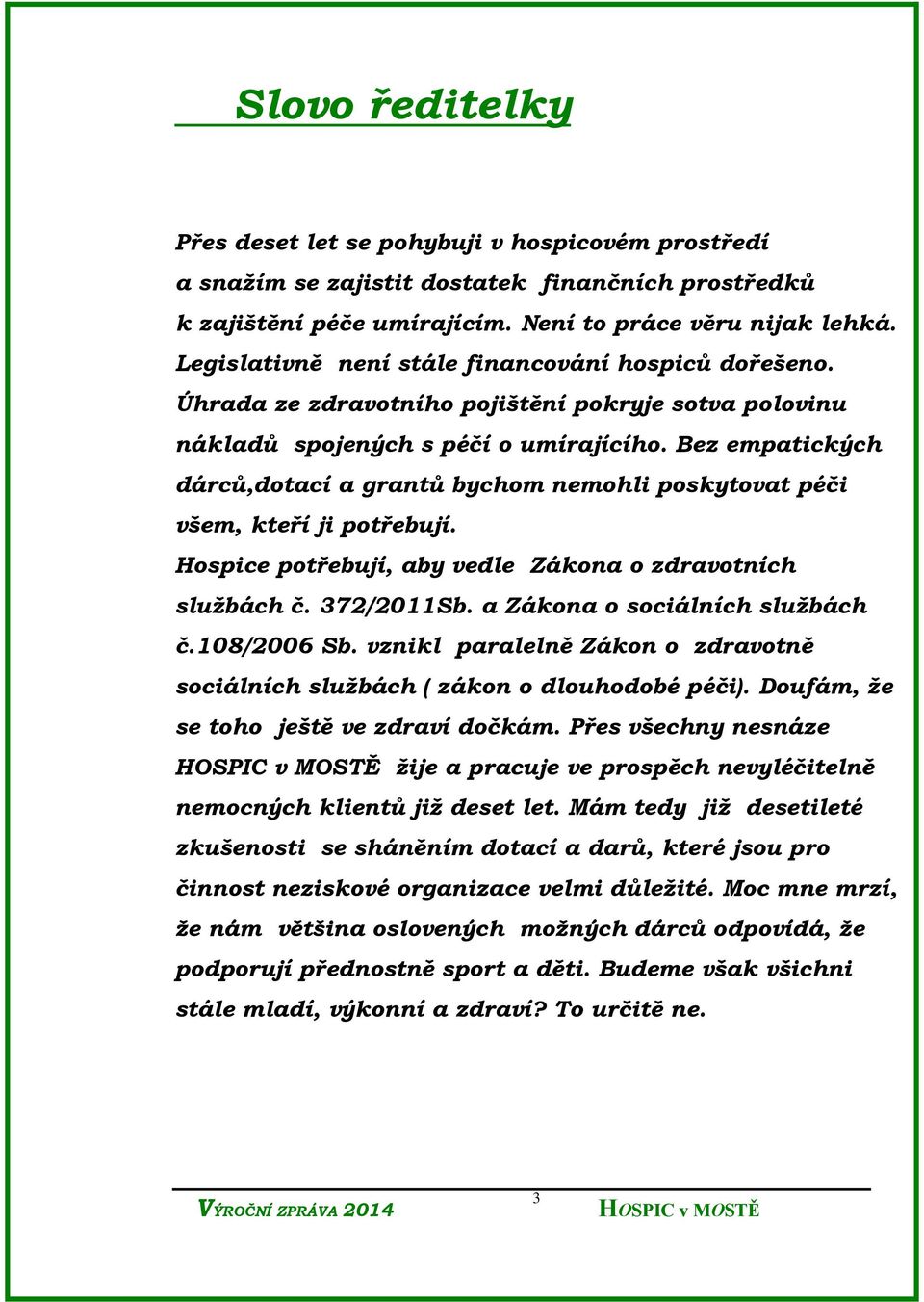 Bez empatických dárců,dotací a grantů bychom nemohli poskytovat péči všem, kteří ji potřebují. Hospice potřebují, aby vedle Zákona o zdravotních službách č. 372/2011Sb.