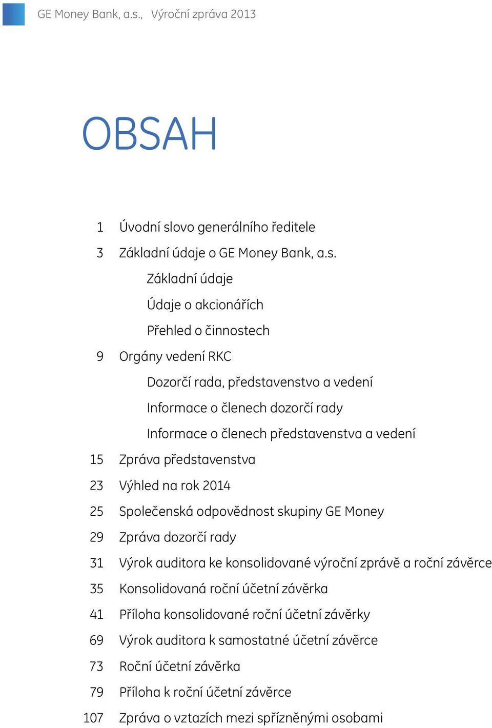 představenstvo a vedení Informace o členech dozorčí rady Informace o členech představenstva a vedení 15 Zpráva představenstva 23 Výhled na rok 2014 25 Společenská odpovědnost