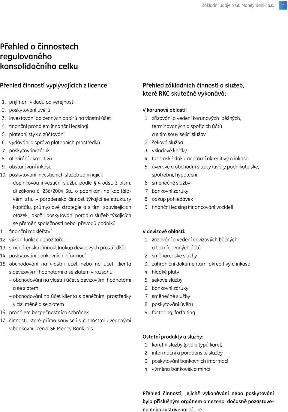 otevírání akreditivů 9. obstarávání inkasa 10. poskytování investičních služeb zahrnující: doplňkovou investiční službu podle 4 odst. 3 písm. d) zákona č. 256/2004 Sb.