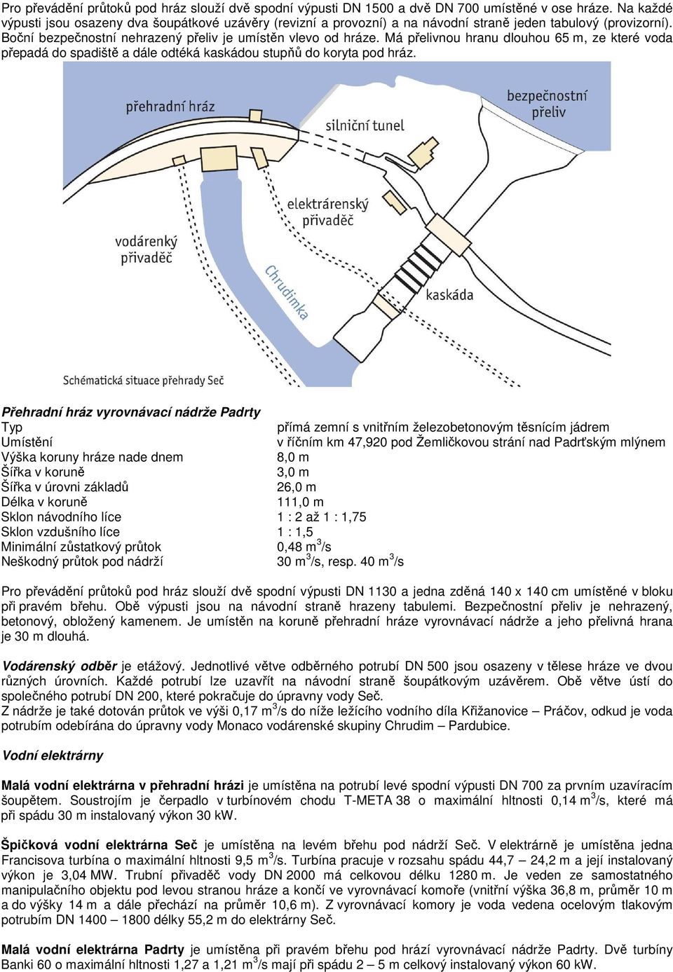 Má přelivnou hranu dlouhou 65 m, ze které voda přepadá do spadiště a dále odtéká kaskádou stupňů do koryta pod hráz.