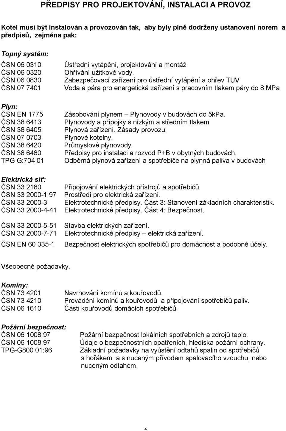 2000-5-51 ČSN 33 2000-7-71 ČSN EN 60 335-1 Ústřední vytápění, projektování a montáž Ohřívání užitkové vody.