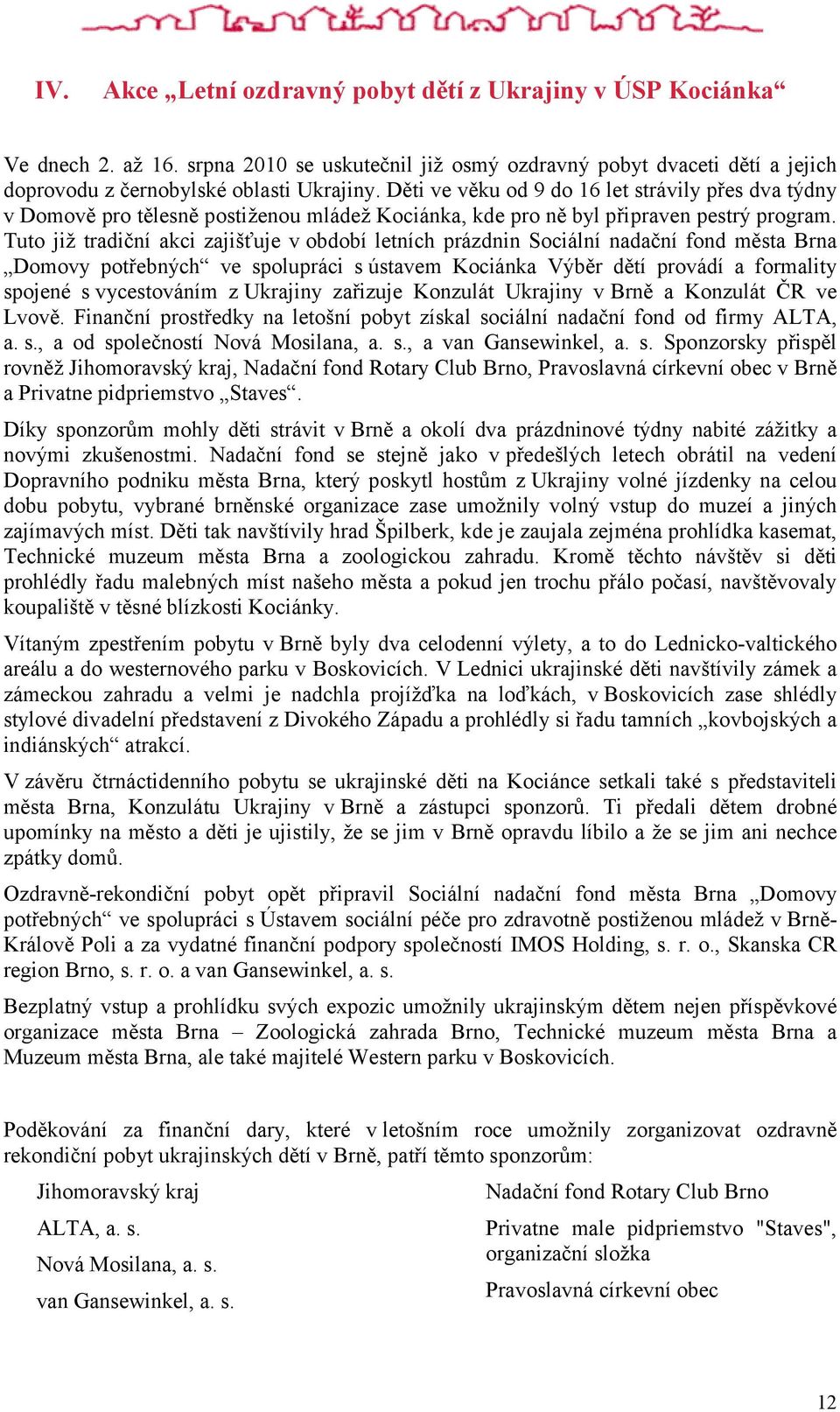 Tuto již tradiční akci zajišťuje v období letních prázdnin Sociální nadační fond města Brna Domovy potřebných ve spolupráci s ústavem Kociánka Výběr dětí provádí a formality spojené s vycestováním z