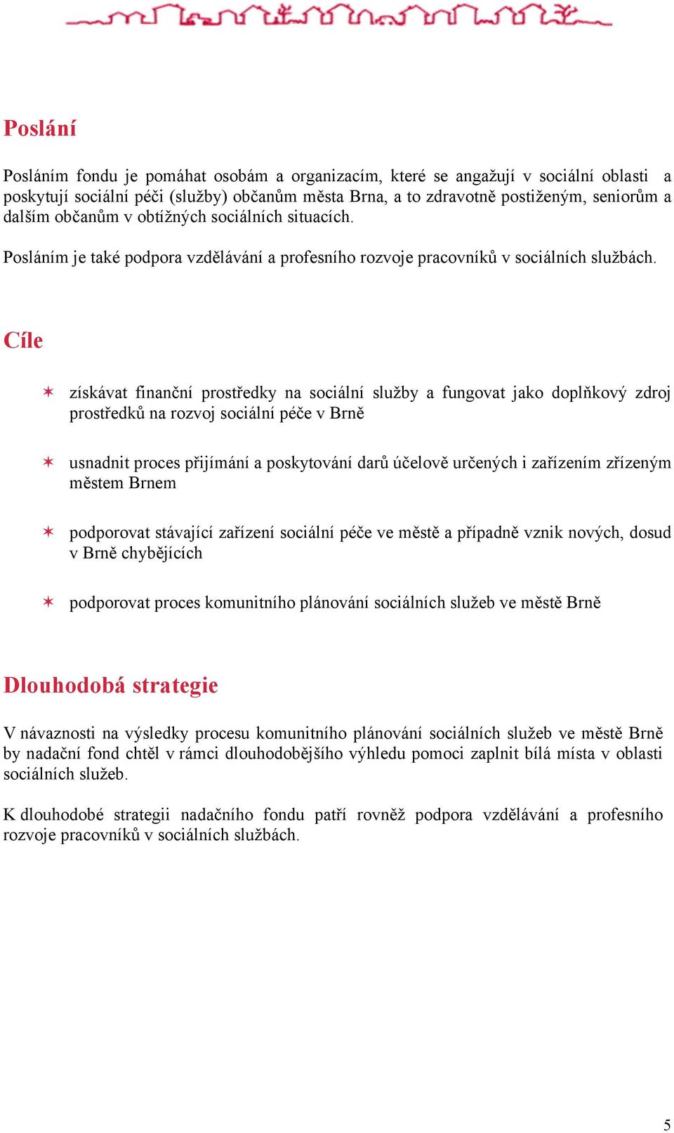 Cíle získávat finanční prostředky na sociální služby a fungovat jako doplňkový zdroj prostředků na rozvoj sociální péče v Brně usnadnit proces přijímání a poskytování darů účelově určených i