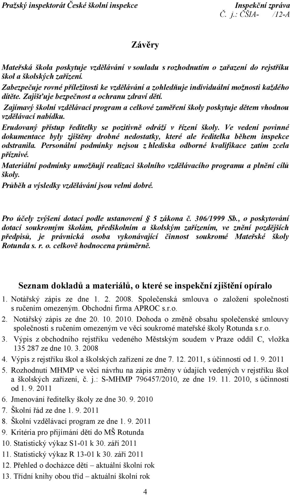 Zajímavý školní vzdělávací program a celkové zaměření školy poskytuje dětem vhodnou vzdělávací nabídku. Erudovaný přístup ředitelky se pozitivně odráží v řízení školy.