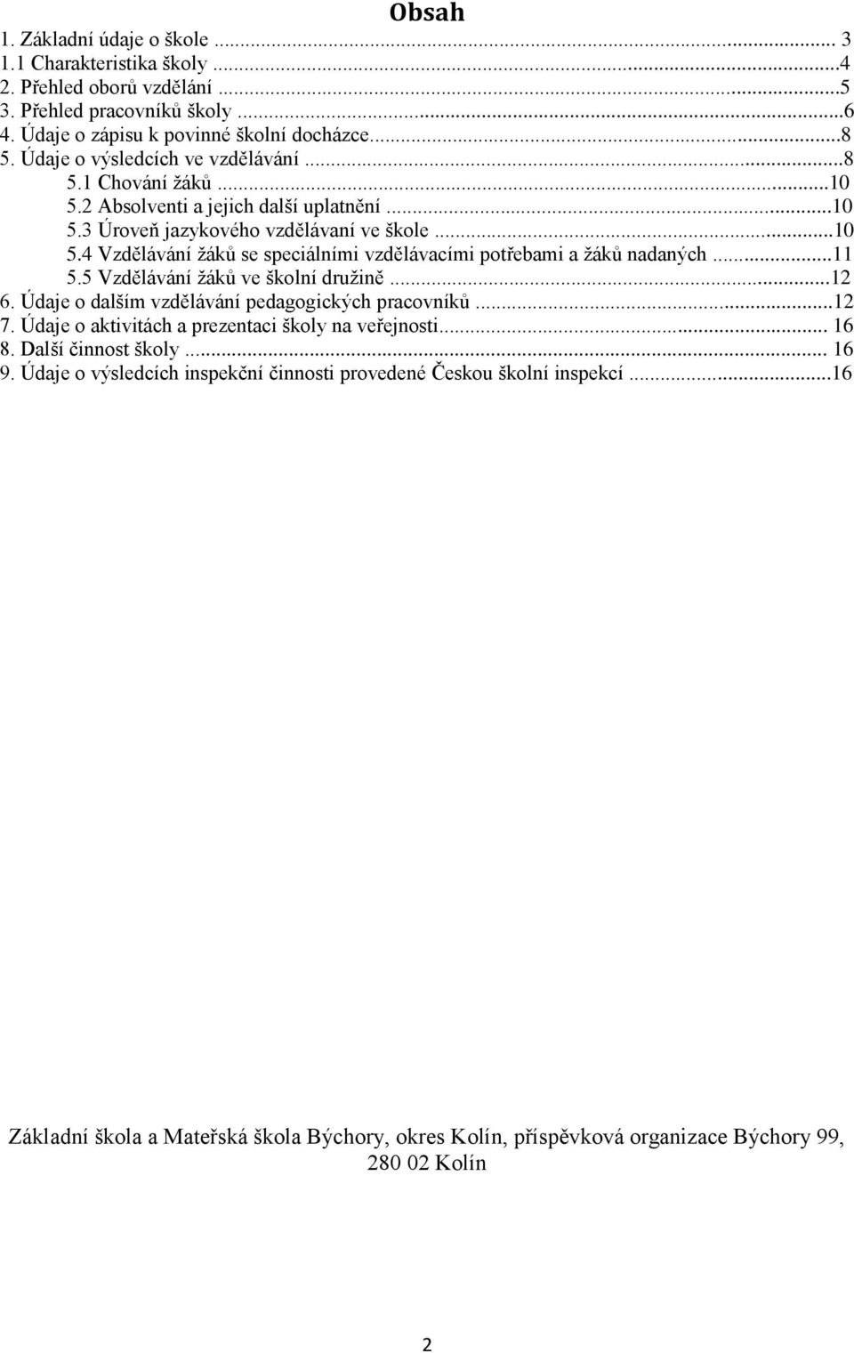 ..11 5.5 Vzdělávání žáků ve školní družině...12 6. Údaje o dalším vzdělávání pedagogických pracovníků...12 7. Údaje o aktivitách a prezentaci školy na veřejnosti... 16 8. Další činnost školy.