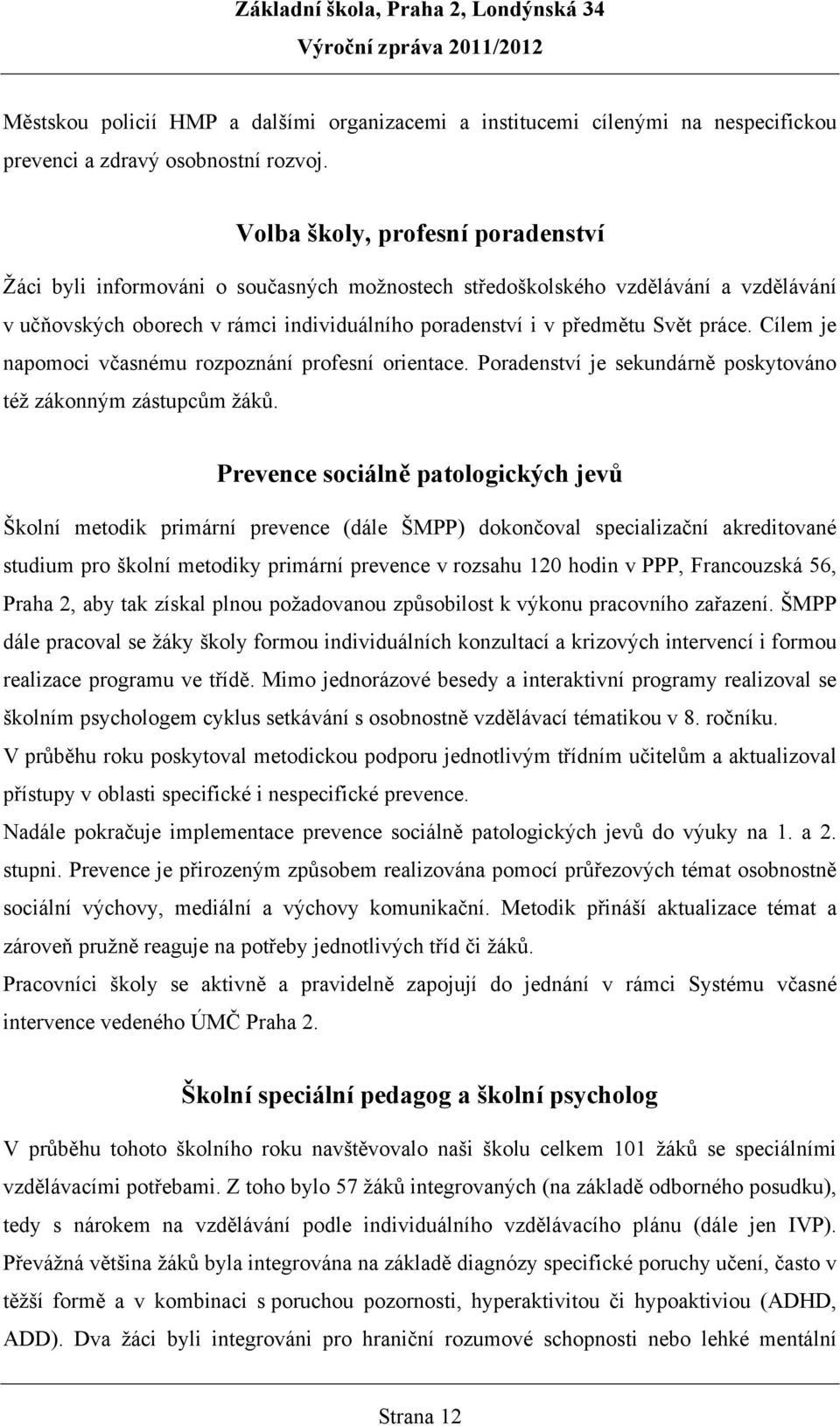 Cílem je napomoci včasnému rozpoznání profesní orientace. Poradenství je sekundárně poskytováno též zákonným zástupcům žáků.