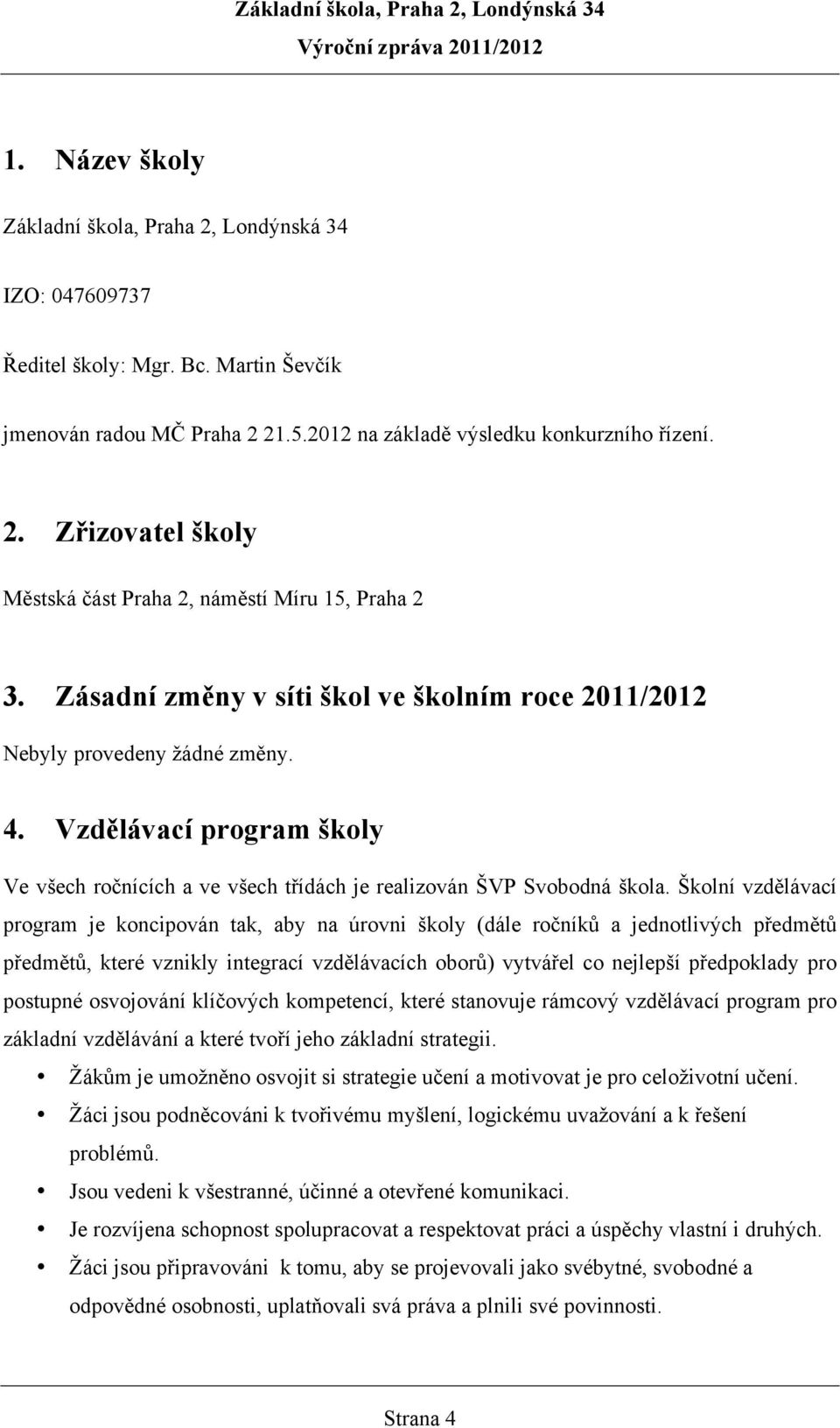 Školní vzdělávací program je koncipován tak, aby na úrovni školy (dále ročníků a jednotlivých předmětů předmětů, které vznikly integrací vzdělávacích oborů) vytvářel co nejlepší předpoklady pro