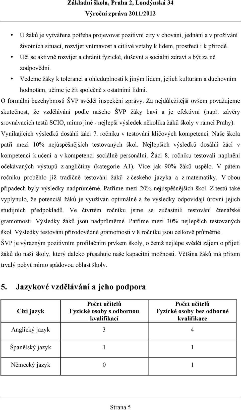 Vedeme žáky k toleranci a ohleduplnosti k jiným lidem, jejich kulturám a duchovním hodnotám, učíme je žít společně s ostatními lidmi. O formální bezchybnosti ŠVP svědčí inspekční zprávy.