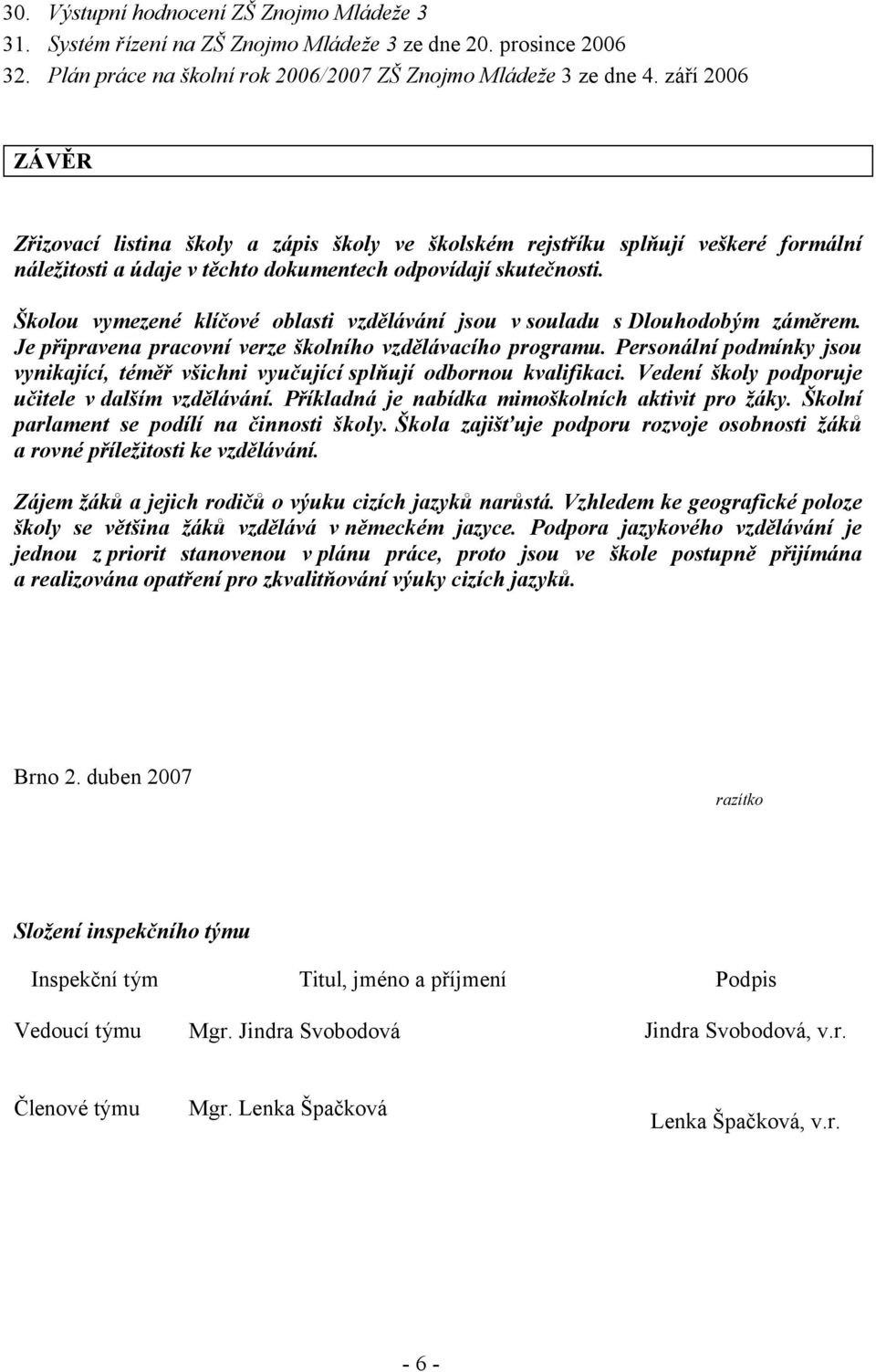 Školou vymezené klíčové oblasti vzdělávání jsou v souladu s Dlouhodobým záměrem. Je připravena pracovní verze školního vzdělávacího programu.