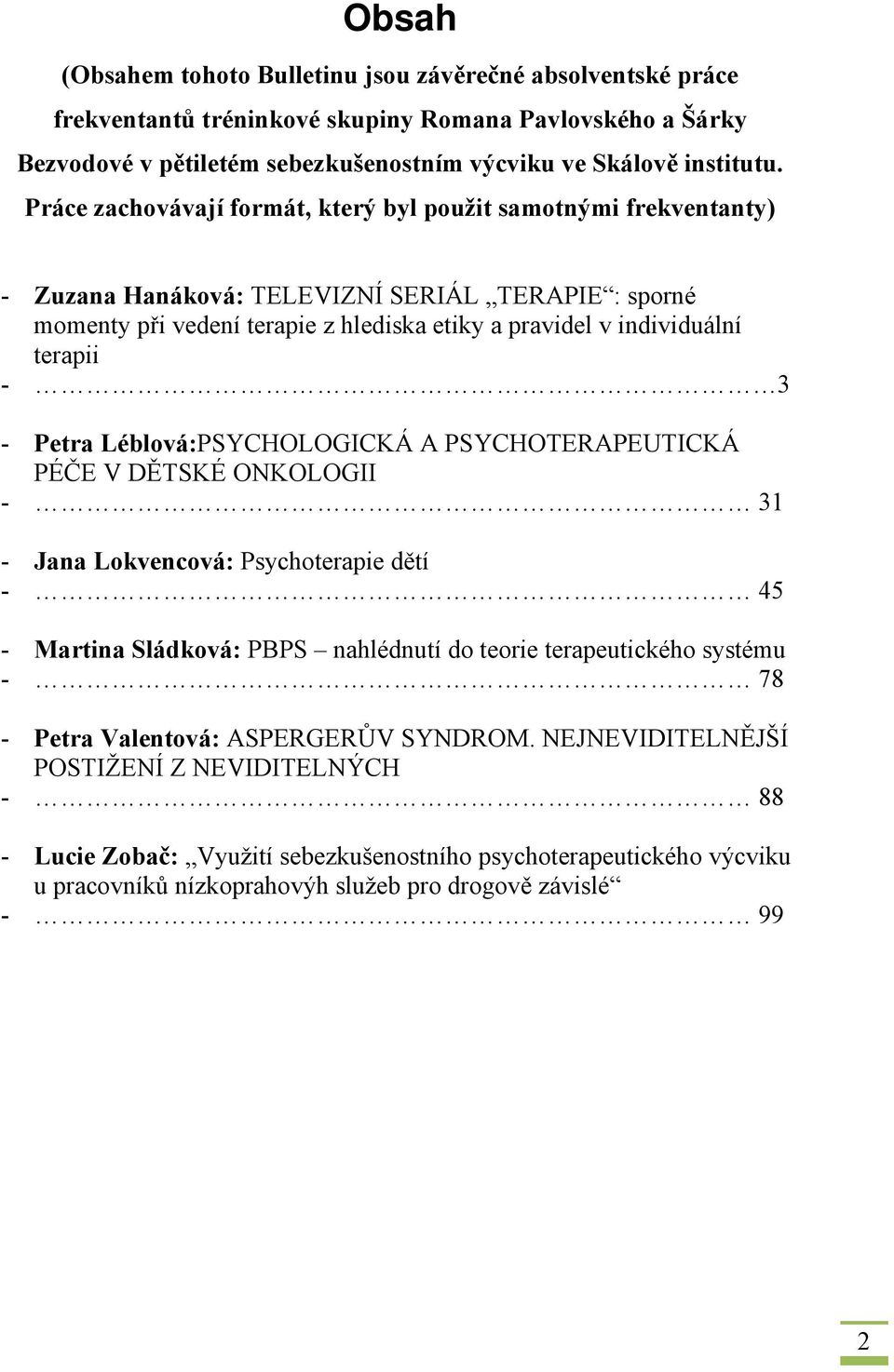 3 - Petra Léblová:PSYCHOLOGICKÁ A PSYCHOTERAPEUTICKÁ PÉČE V DĚTSKÉ ONKOLOGII - 31 - Jana Lokvencová: Psychoterapie dětí - 45 - Martina Sládková: PBPS nahlédnutí do teorie terapeutického systému - 78