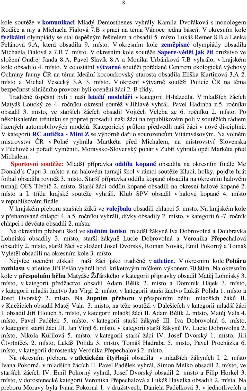 B 7. místo. V okresním kole soutěže Sapere-vědět jak žít družstvo ve složení Ondřej Janda 8.A, Pavel Slavík 8.A a Monika Urbánková 7.B vyhrálo, v krajském kole obsadilo 4. místo. V celostátní výtvarné soutěži pořádané Centrem ekologické výchovy Ochrany fauny ČR na téma Ideální kocourkovský starosta obsadila Eliška Kurtinová 3.