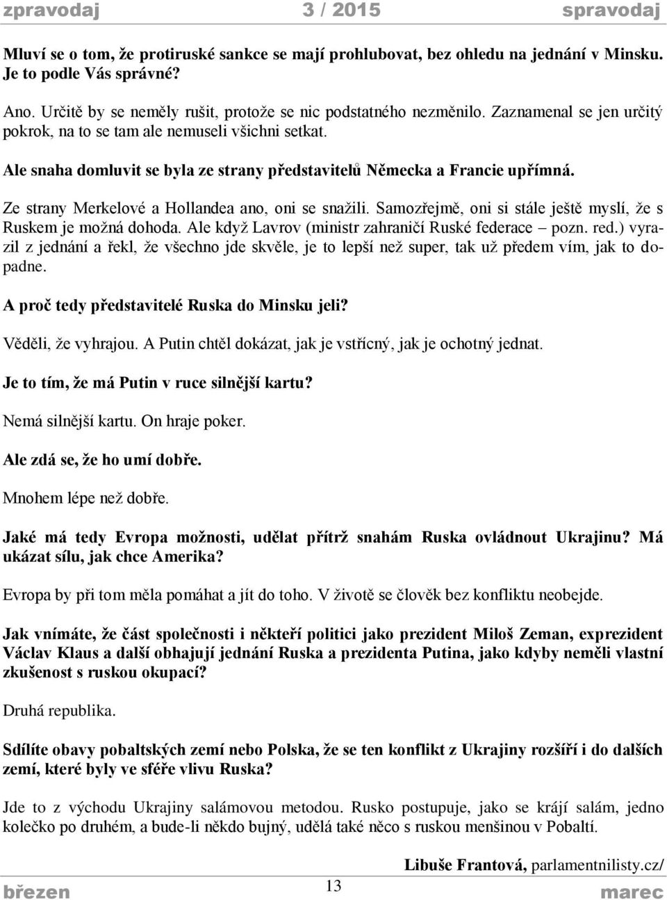 Ze strany Merkelové a Hollandea ano, oni se snažili. Samozřejmě, oni si stále ještě myslí, že s Ruskem je možná dohoda. Ale když Lavrov (ministr zahraničí Ruské federace pozn. red.