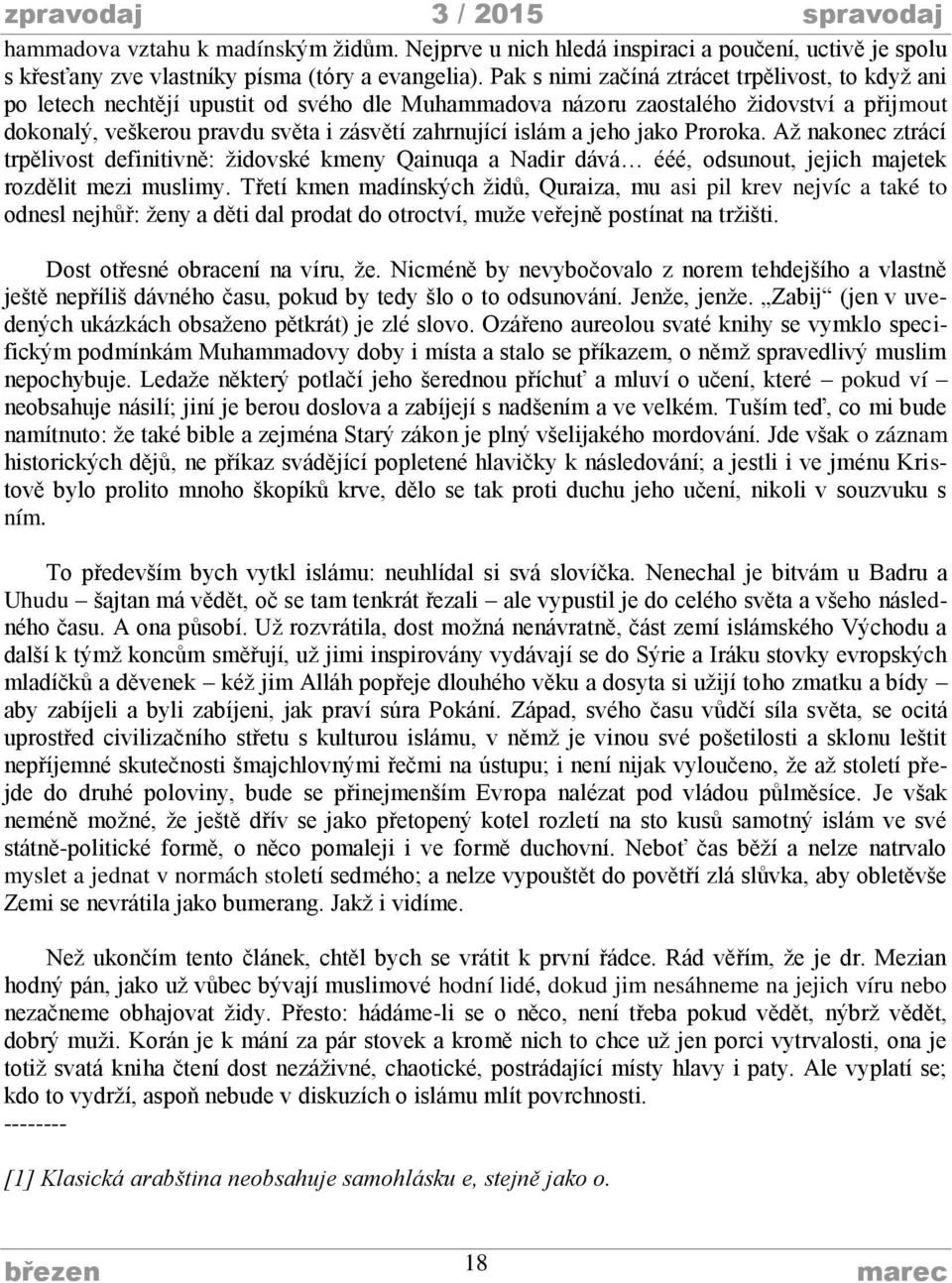 a jeho jako Proroka. Až nakonec ztrácí trpělivost definitivně: židovské kmeny Qainuqa a Nadir dává ééé, odsunout, jejich majetek rozdělit mezi muslimy.