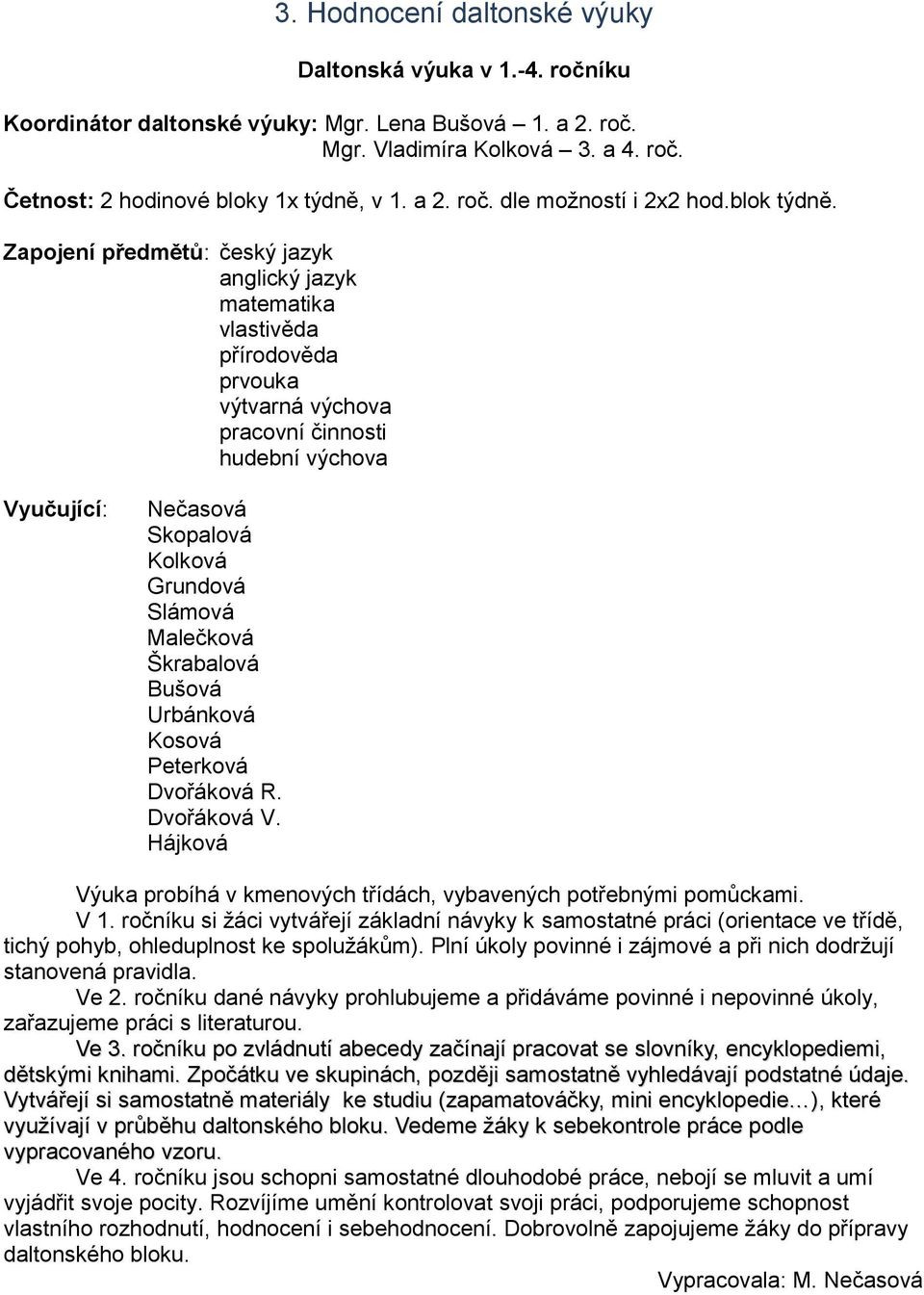 Zapojení předmětů: český jazyk anglický jazyk matematika vlastivěda přírodověda prvouka výtvarná výchova pracovní činnosti hudební výchova Vyučující: Nečasová Skopalová Kolková Grundová Slámová