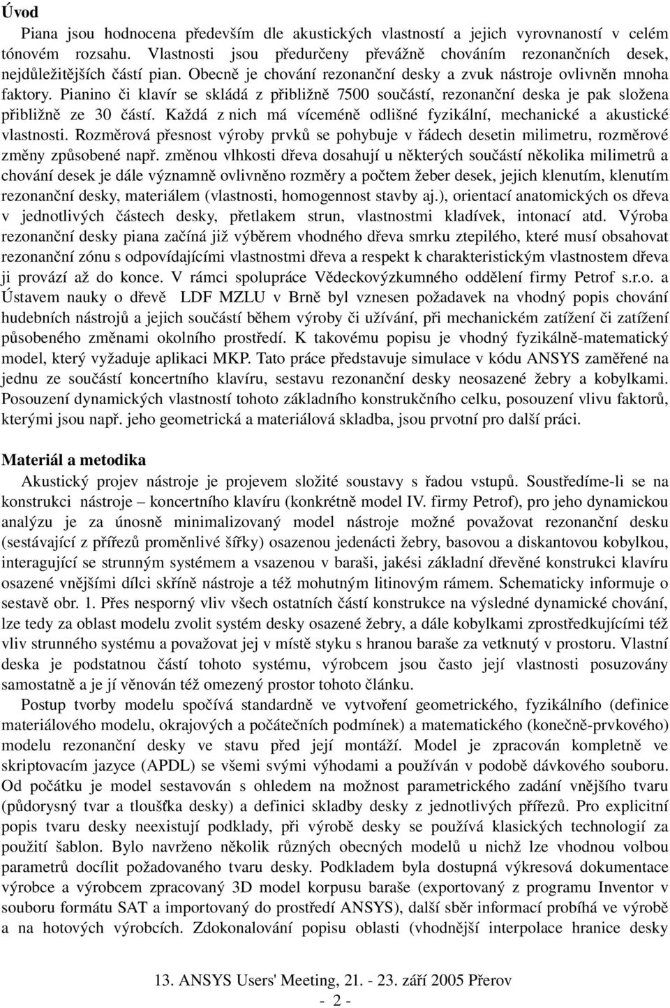 Pianino či klavír se skládá z přibližně 7500 součástí, rezonanční deska je pak složena přibližně ze 30 částí. Každá z nich má víceméně odlišné fyzikální, mechanické a akustické vlastnosti.