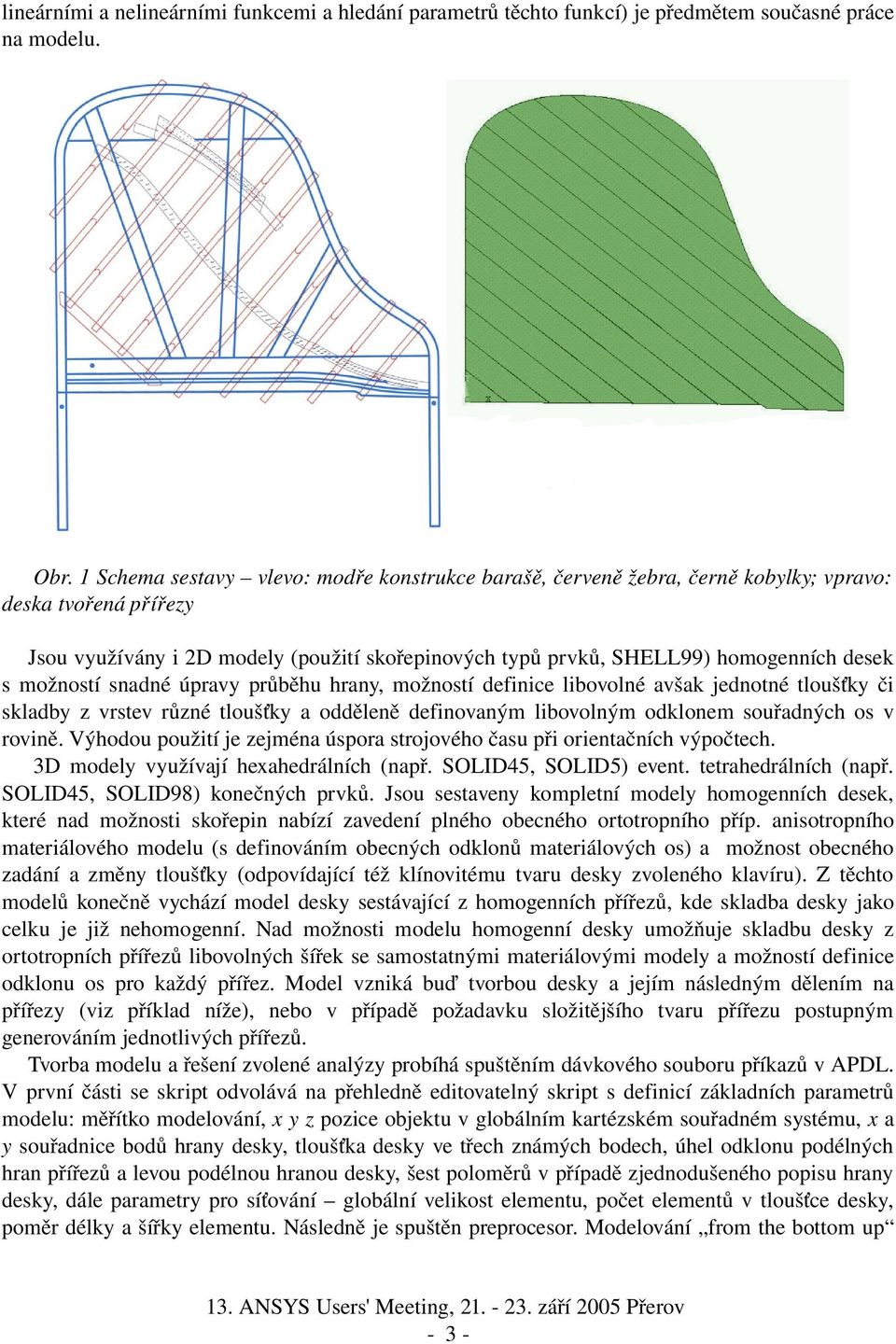 s možností snadné úpravy průběhu hrany, možností definice libovolné avšak jednotné tloušťky či skladby z vrstev různé tloušťky a odděleně definovaným libovolným odklonem souřadných os v rovině.