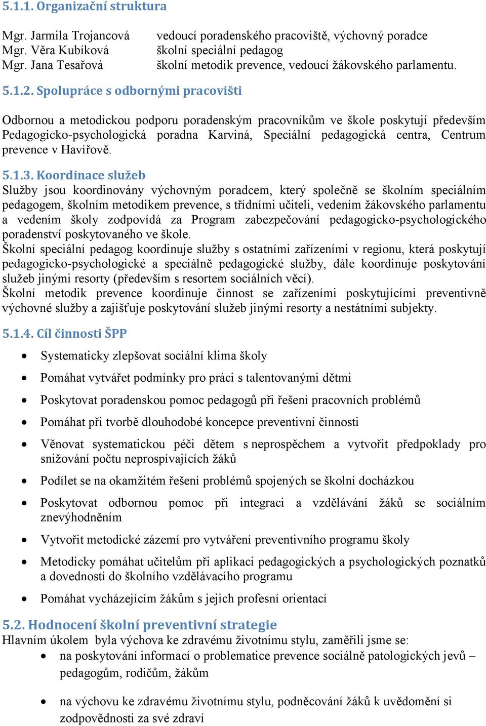 Spolupráce s odbornými pracovišti Odbornou a metodickou podporu poradenským pracovníkům ve škole poskytují především Pedagogicko-psychologická poradna Karviná, Speciální pedagogická centra, Centrum