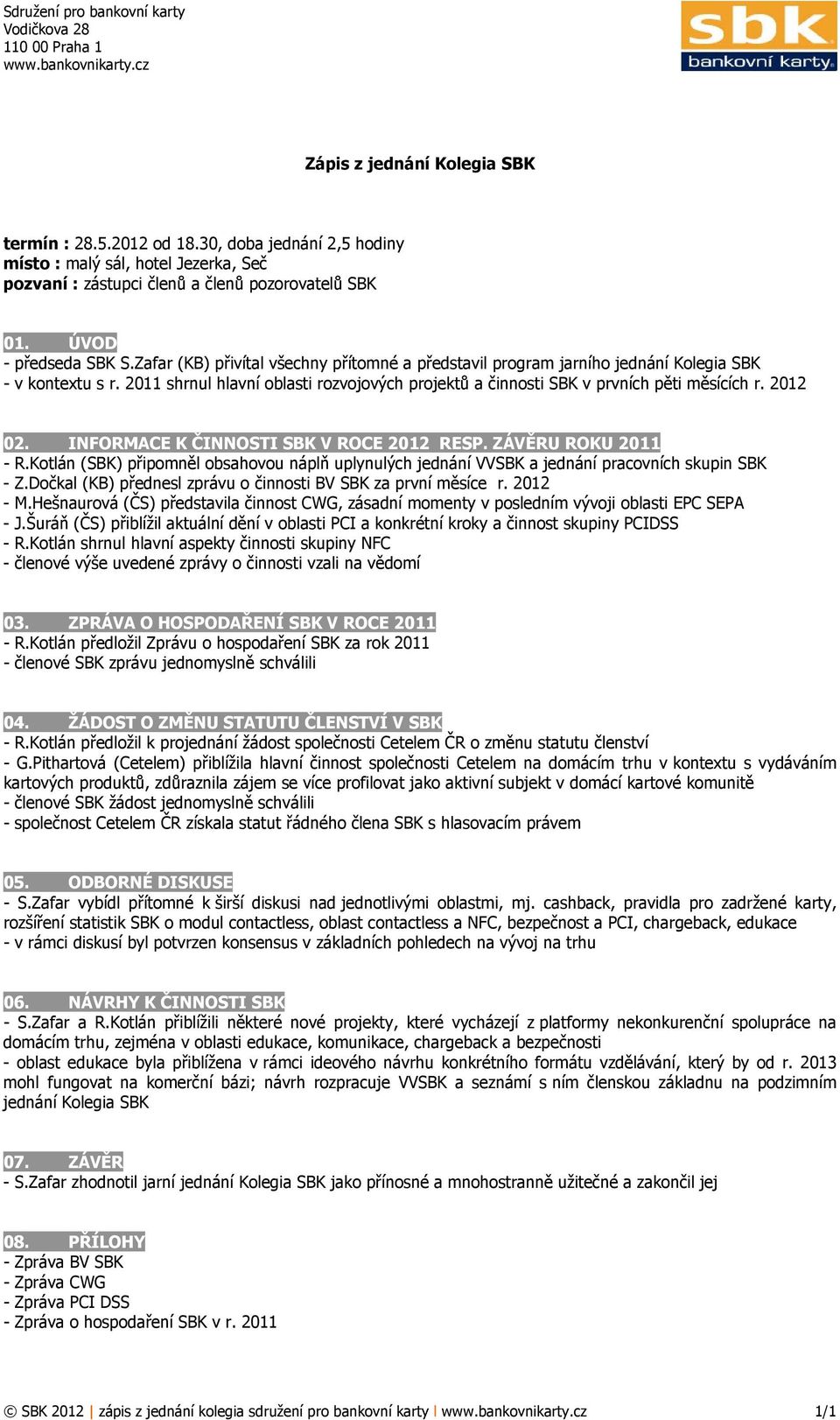 Zafar (KB) přivítal všechny přítomné a představil program jarního jednání Kolegia SBK - v kontextu s r. 2011 shrnul hlavní oblasti rozvojových projektů a činnosti SBK v prvních pěti měsících r.