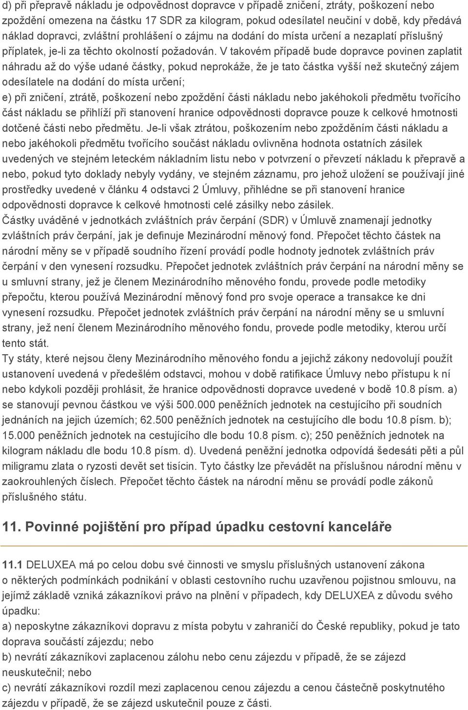 V takovém případě bude dopravce povinen zaplatit náhradu až do výše udané částky, pokud neprokáže, že je tato částka vyšší než skutečný zájem odesílatele na dodání do místa určení; e) při zničení,