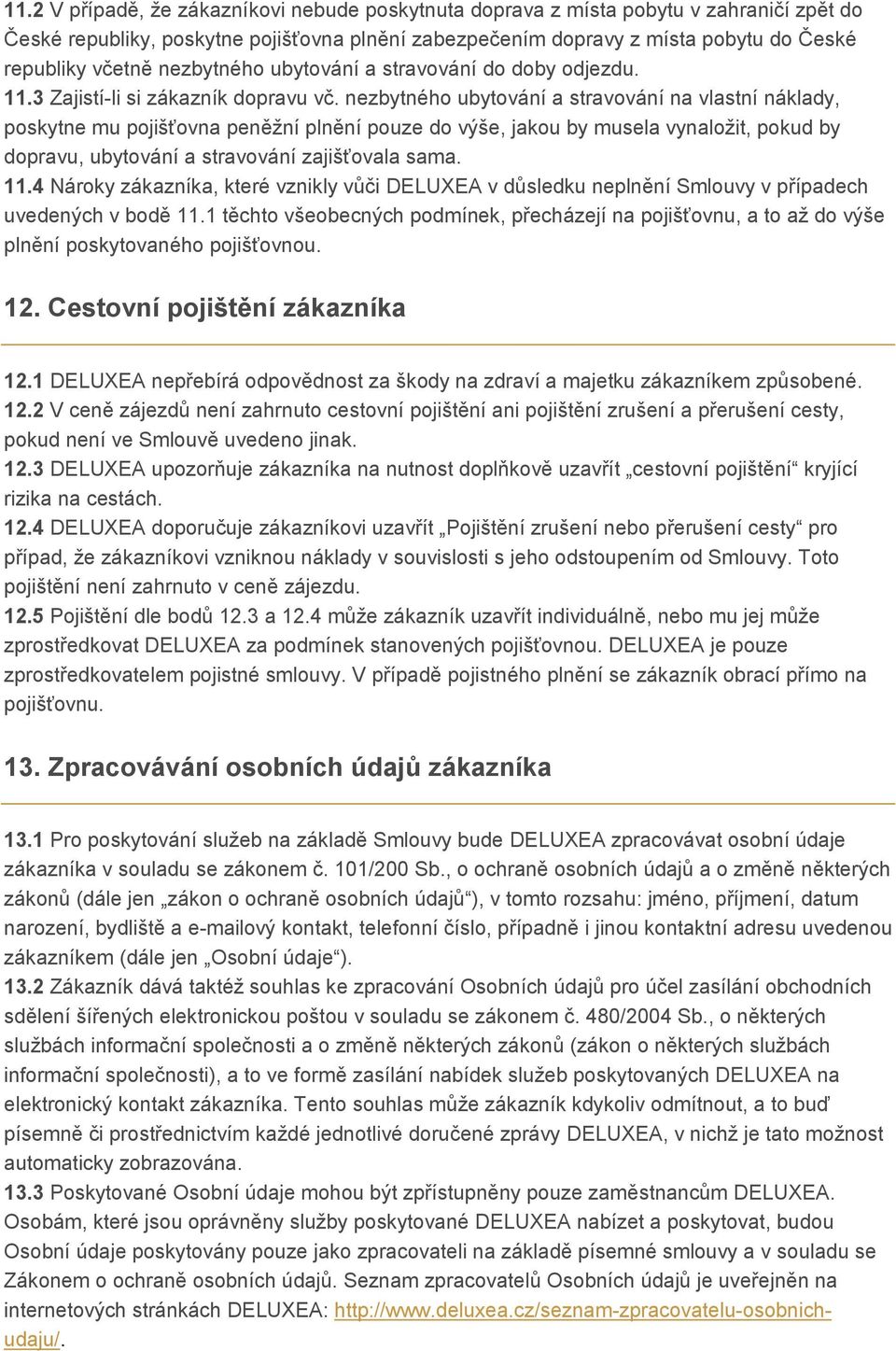 nezbytného ubytování a stravování na vlastní náklady, poskytne mu pojišťovna peněžní plnění pouze do výše, jakou by musela vynaložit, pokud by dopravu, ubytování a stravování zajišťovala sama. 11.