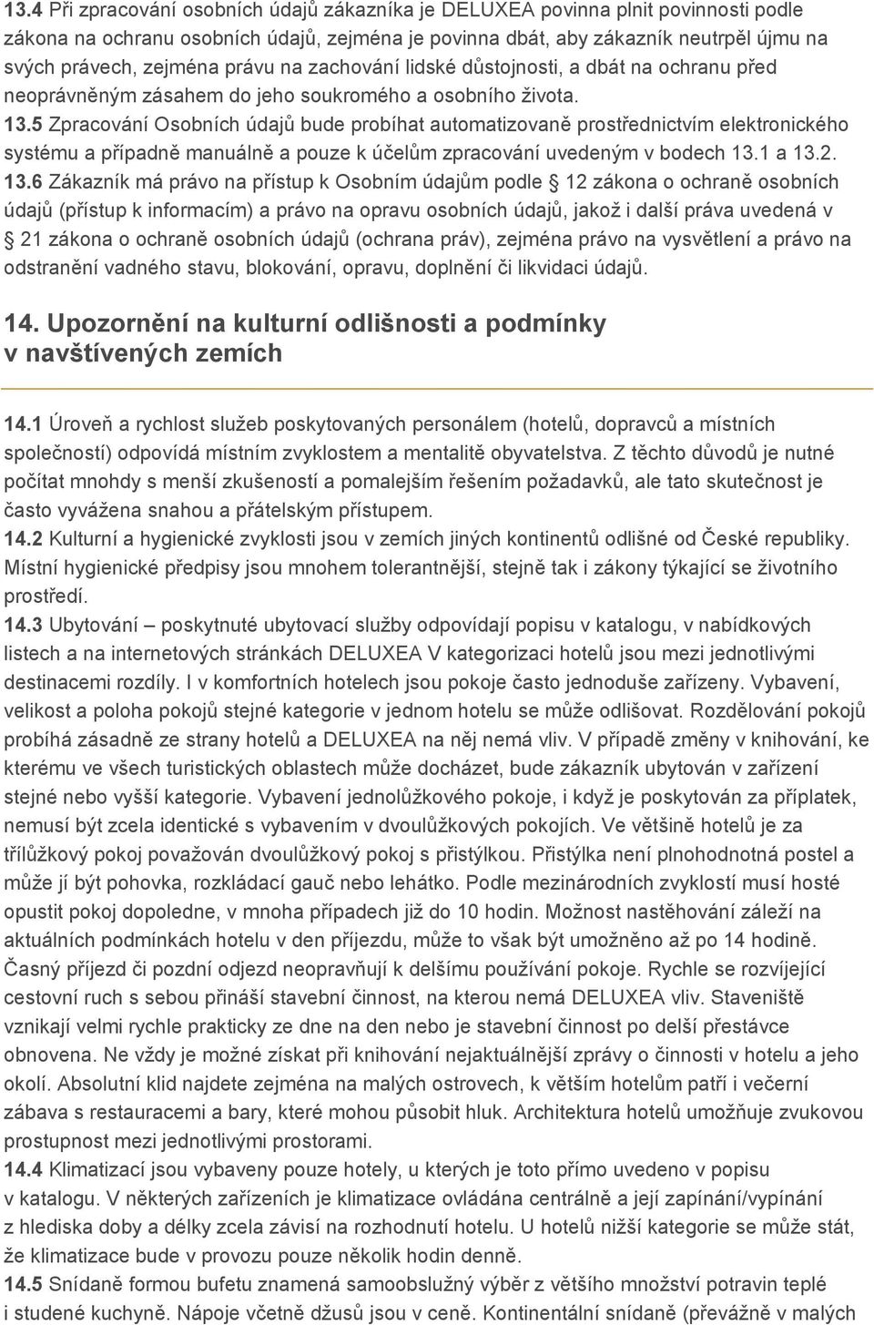 5 Zpracování Osobních údajů bude probíhat automatizovaně prostřednictvím elektronického systému a případně manuálně a pouze k účelům zpracování uvedeným v bodech 13.