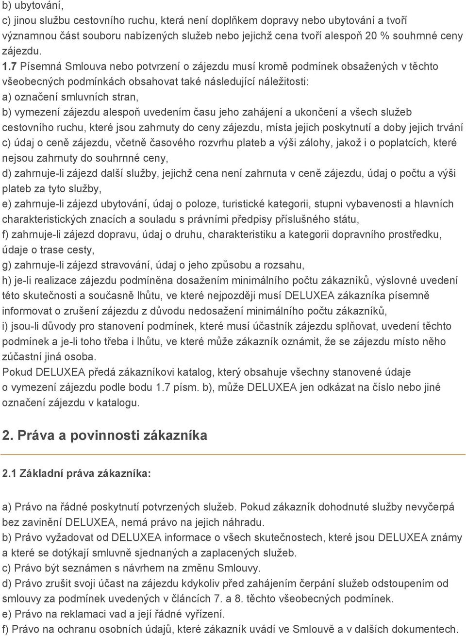 alespoň uvedením času jeho zahájení a ukončení a všech služeb cestovního ruchu, které jsou zahrnuty do ceny zájezdu, místa jejich poskytnutí a doby jejich trvání c) údaj o ceně zájezdu, včetně