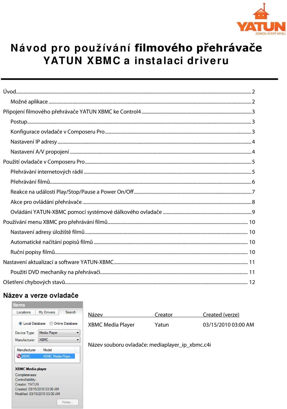 .. 6 Reakce na události Play/Stop/Pause a Power On/Off... 7 Akce pro ovládání přehrávače... 8 Ovládání YATUN-XBMC pomocí systémové dálkového ovladače... 9 Používání menu XBMC pro přehrávání filmů.