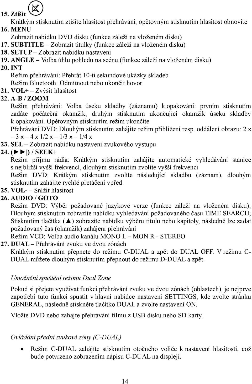 INT Režim přehrávání: Přehrát 10-ti sekundové ukázky skladeb Režim Bluetooth: Odmítnout nebo ukončit hovor 21. VOL+ Zvýšit hlasitost 22.