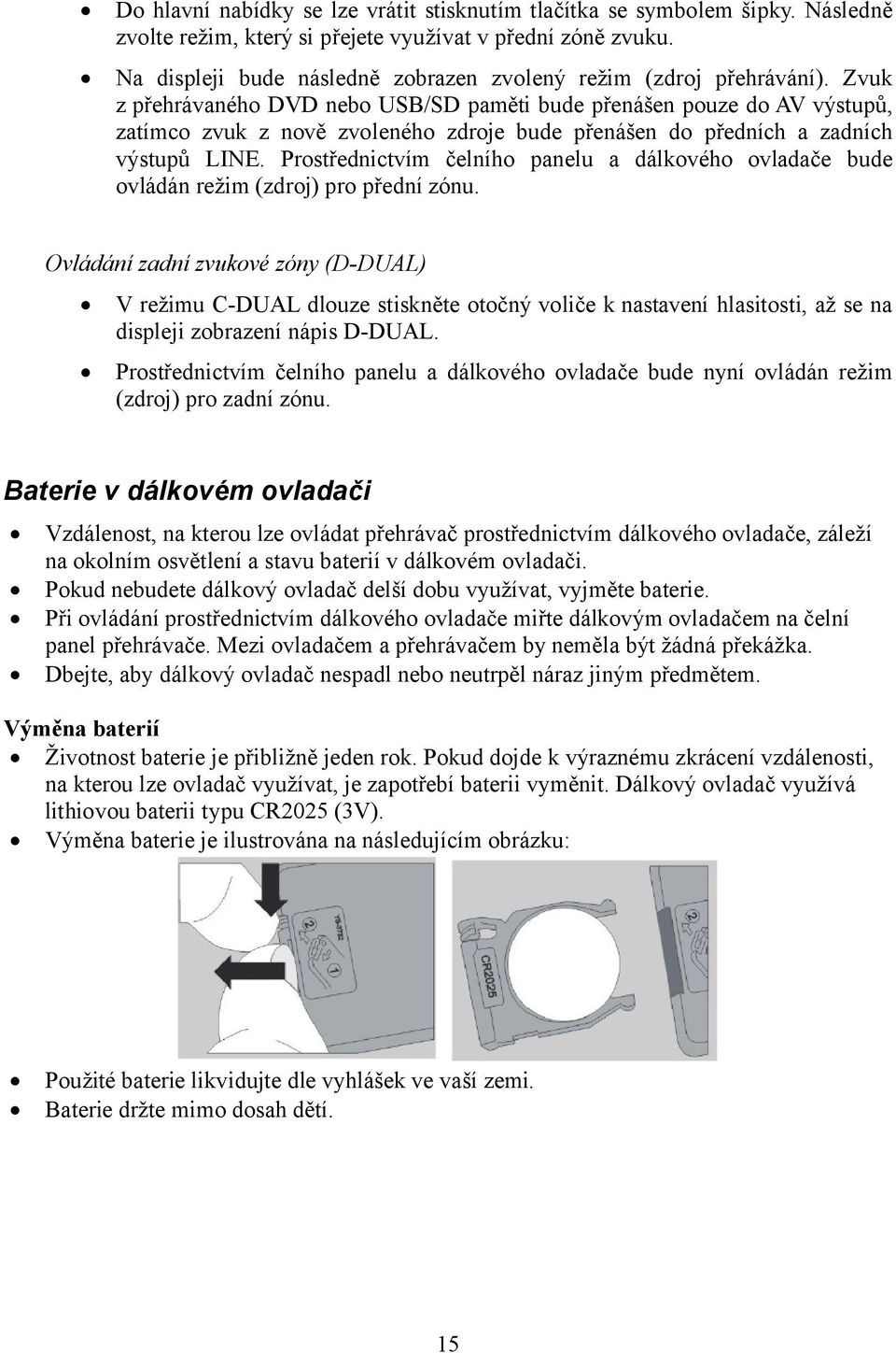 Zvuk z přehrávaného DVD nebo USB/SD paměti bude přenášen pouze do AV výstupů, zatímco zvuk z nově zvoleného zdroje bude přenášen do předních a zadních výstupů LINE.